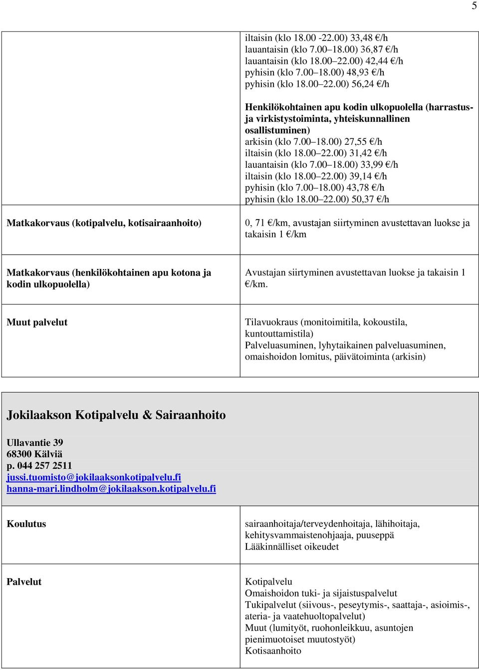 00) 56,24 /h Henkilökohtainen apu kodin ulkopuolella (harrastusja virkistystoiminta, yhteiskunnallinen osallistuminen) arkisin (klo 7.00 18.00) 27,55 /h iltaisin (klo 18.00 22.