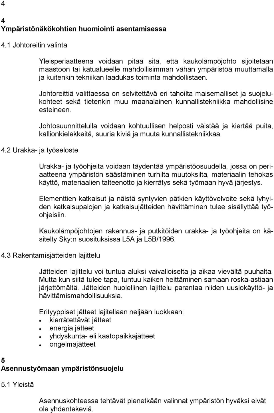 toiminta mahdollistaen. Johtoreittiä valittaessa on selvitettävä eri tahoilta maisemalliset ja suojelukohteet sekä tietenkin muu maanalainen kunnallistekniikka mahdollisine esteineen.