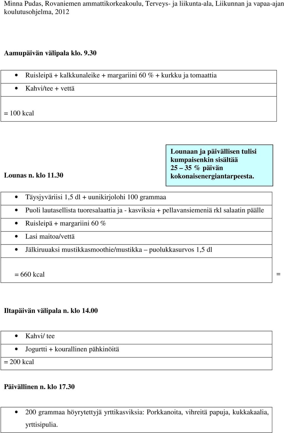 Täysjyväriisi 1,5 dl + uunikirjolohi 100 grammaa Puoli lautasellista tuoresalaattia ja - kasviksia + pellavansiemeniä rkl salaatin päälle Ruisleipä + margariini 60 % Lasi