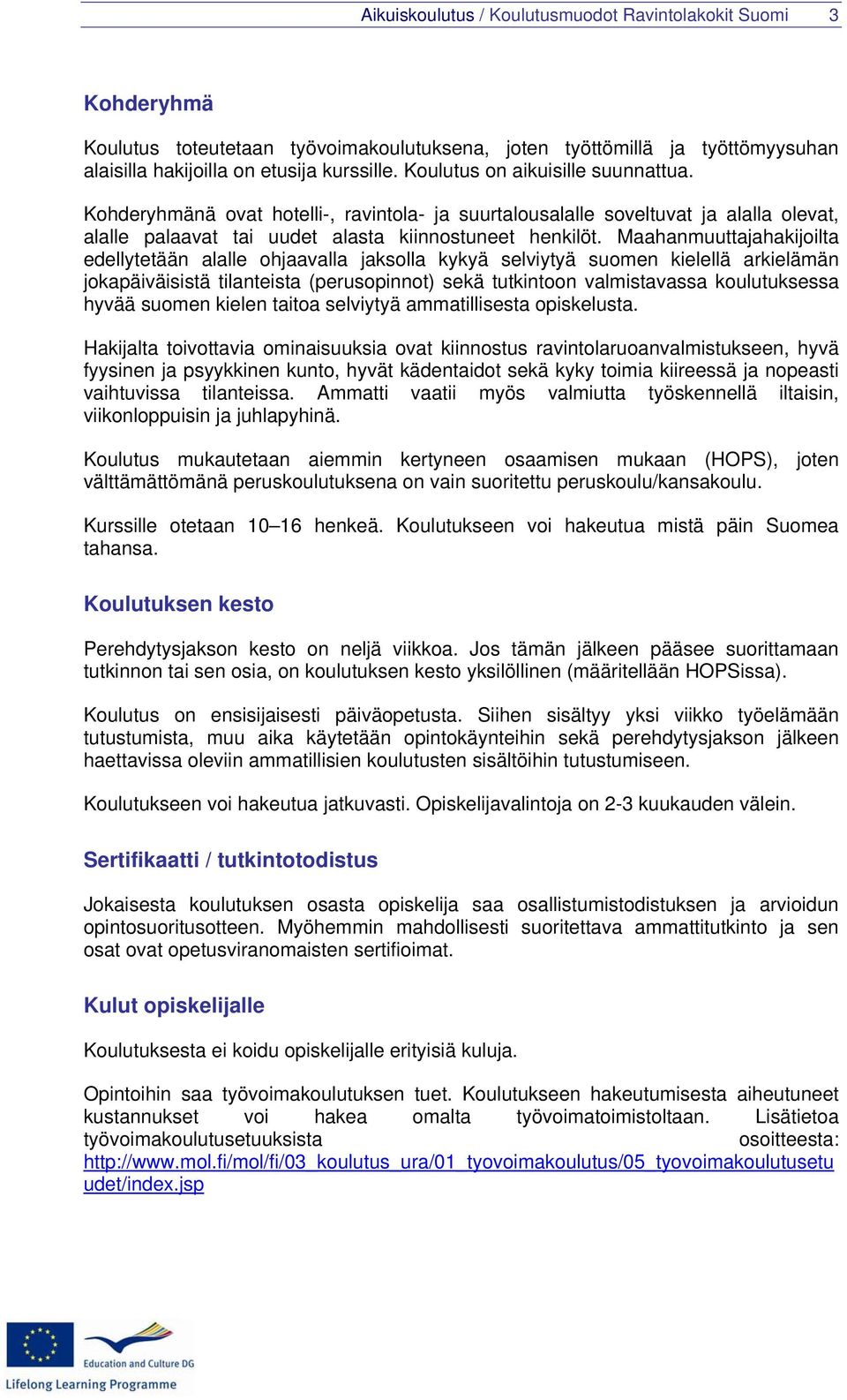 Maahanmuuttajahakijoilta edellytetään alalle ohjaavalla jaksolla kykyä selviytyä suomen kielellä arkielämän jokapäiväisistä tilanteista (perusopinnot) sekä tutkintoon valmistavassa koulutuksessa