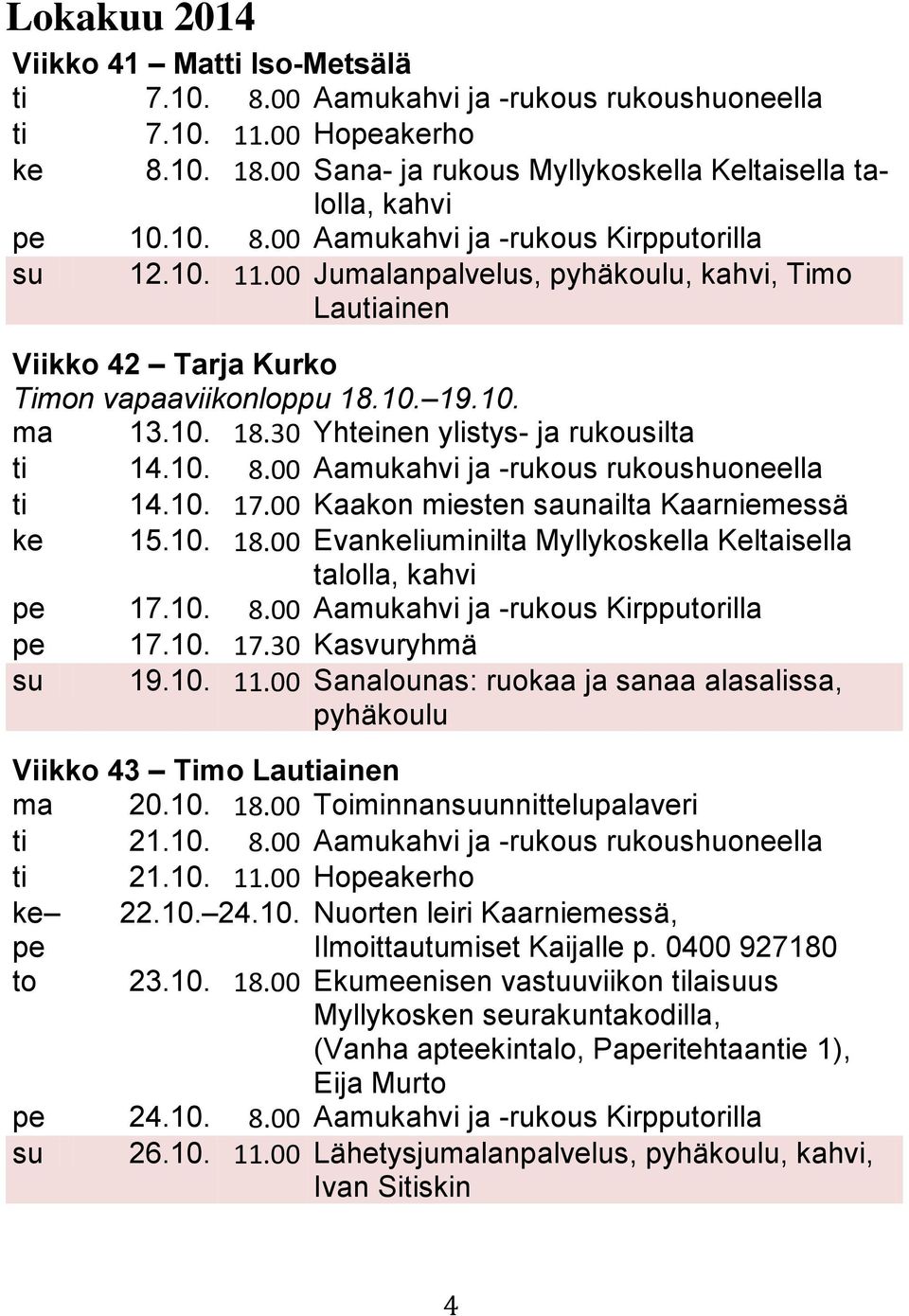 00 Aamukahvi ja -rukous rukoushuoneella ti 14.10. 17.00 Kaakon miesten saunailta Kaarniemessä ke 15.10. 18.00 Evankeliuminilta Myllykoskella Keltaisella talolla, kahvi pe 17.10. 8.