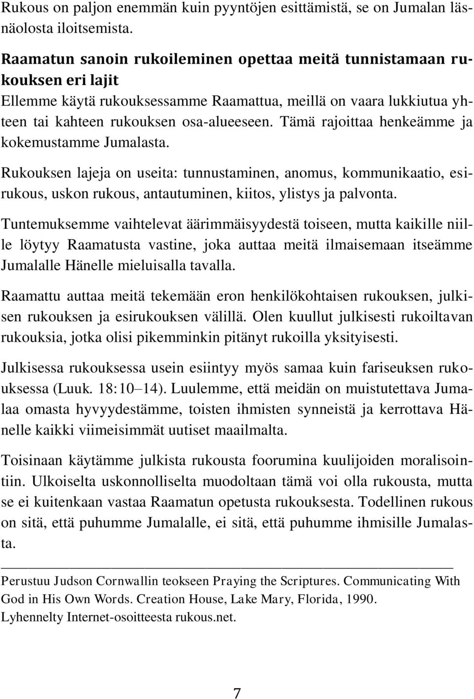 Tämä rajoittaa henkeämme ja kokemustamme Jumalasta. Rukouksen lajeja on useita: tunnustaminen, anomus, kommunikaatio, esirukous, uskon rukous, antautuminen, kiitos, ylistys ja palvonta.