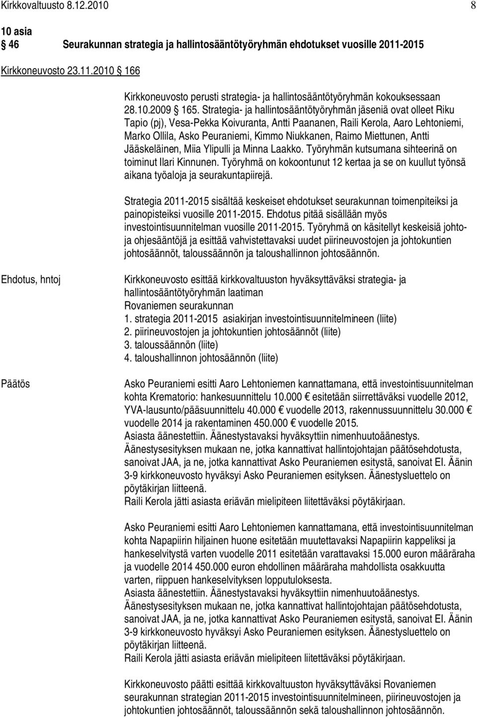 Strategia- ja hallintosääntötyöryhmän jäseniä ovat olleet Riku Tapio (pj), Vesa-Pekka Koivuranta, Antti Paananen, Raili Kerola, Aaro Lehtoniemi, Marko Ollila, Asko Peuraniemi, Kimmo Niukkanen, Raimo