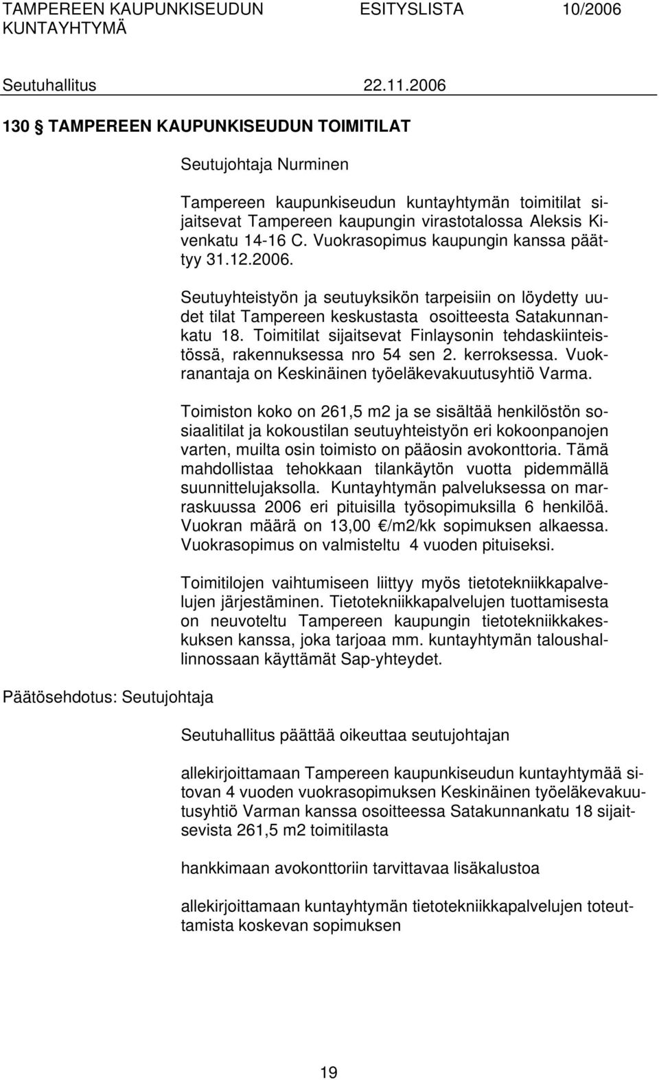 Toimitilat sijaitsevat Finlaysonin tehdaskiinteistössä, rakennuksessa nro 54 sen 2. kerroksessa. Vuokranantaja on Keskinäinen työeläkevakuutusyhtiö Varma.