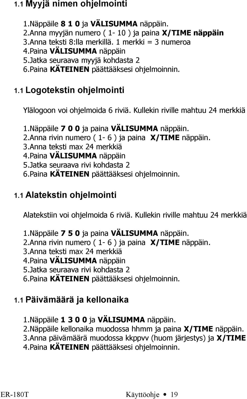 Näppäile 7 0 0 ja paina VÄLISUMMA näppäin. 2.Anna rivin numero ( 1- ) ja paina X/TIME näppäin. 3.Anna teksti max 24 merkkiä 4.Paina VÄLISUMMA näppäin 5.Jatka seuraava rivi kohdasta 2.
