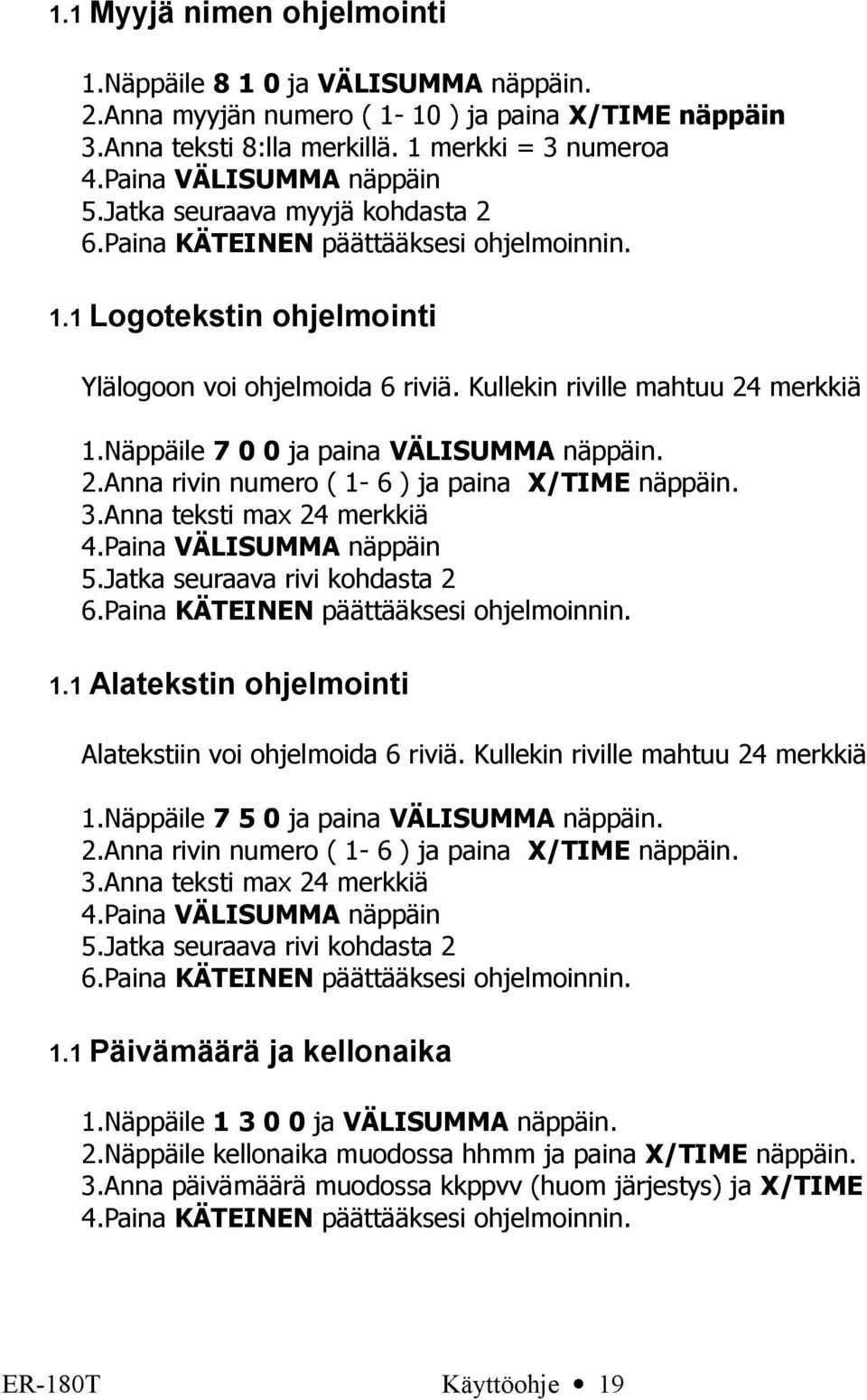 Näppäile 7 0 0 ja paina VÄLISUMMA näppäin. 2.Anna rivin numero ( 1- ) ja paina X/TIME näppäin. 3.Anna teksti max 24 merkkiä 4.Paina VÄLISUMMA näppäin 5.Jatka seuraava rivi kohdasta 2.