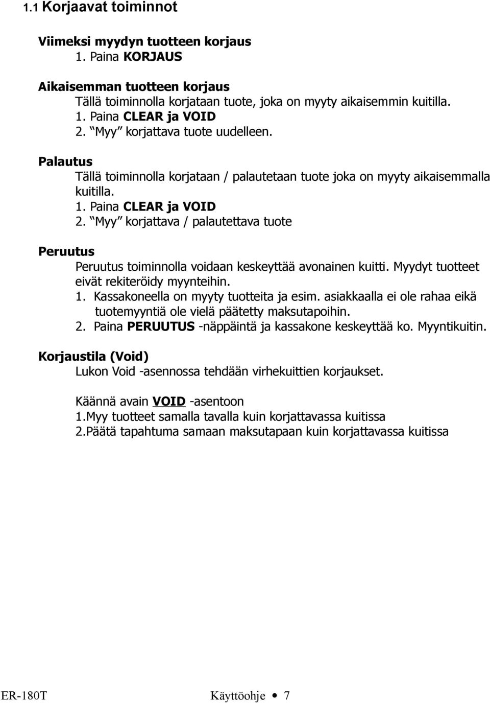 Myy korjattava / palautettava tuote Peruutus Peruutus toiminnolla voidaan keskeyttää avonainen kuitti. Myydyt tuotteet eivät rekiteröidy myynteihin. 1. Kassakoneella on myyty tuotteita ja esim.