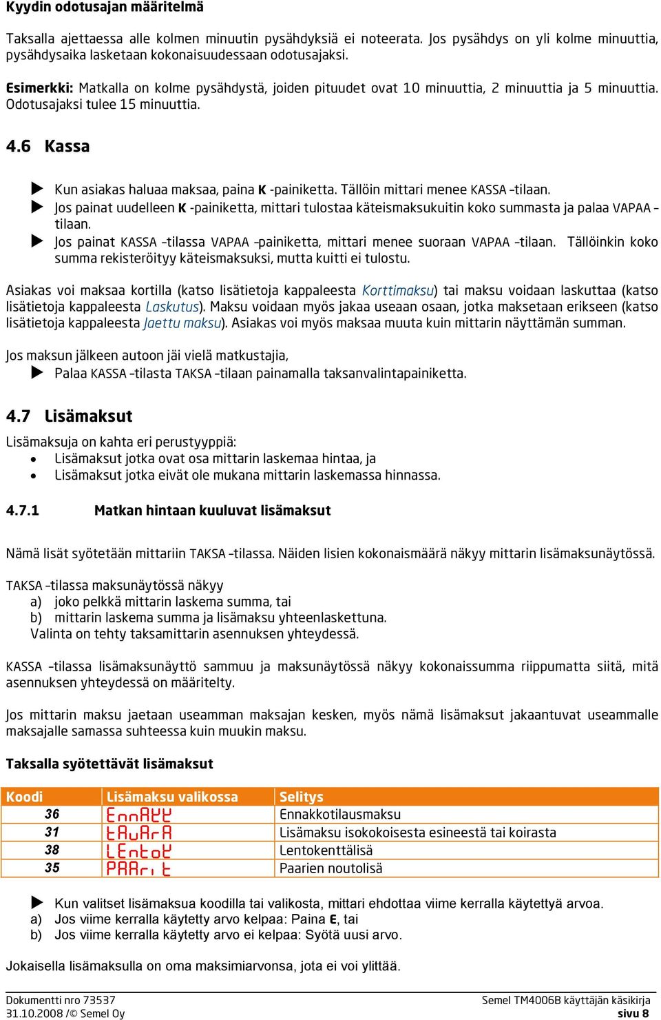 Tällöin mittari menee KASSA tilaan. Jos painat uudelleen K -painiketta, mittari tulostaa käteismaksukuitin koko summasta ja palaa VAPAA tilaan.