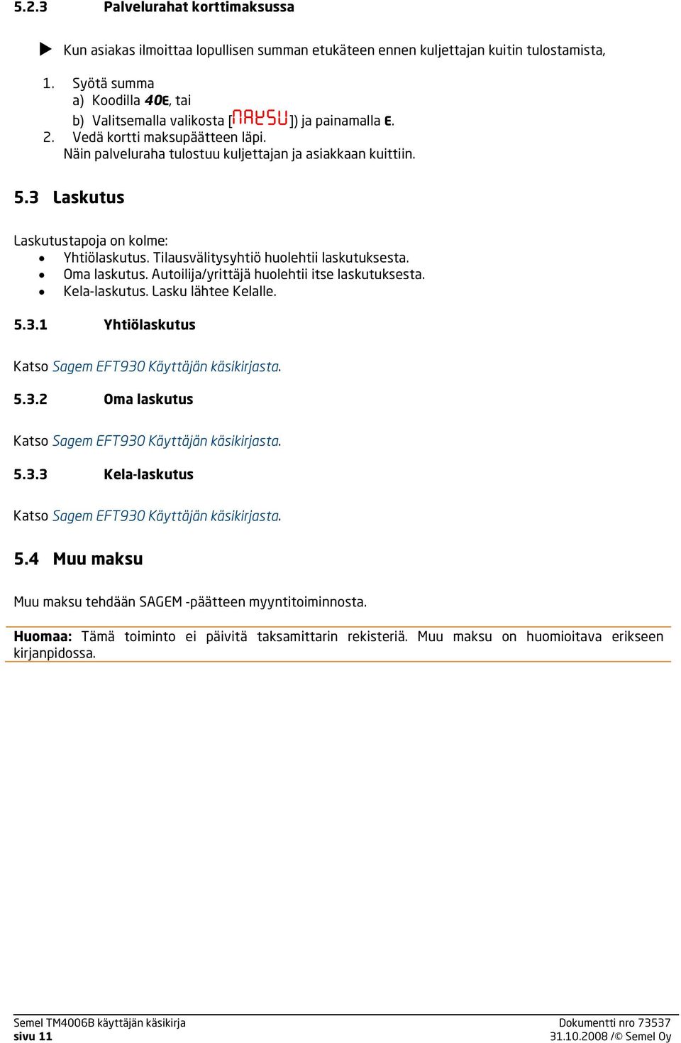 3 Laskutus Laskutustapoja on kolme: Yhtiölaskutus. Tilausvälitysyhtiö huolehtii laskutuksesta. Oma laskutus. Autoilija/yrittäjä huolehtii itse laskutuksesta. Kela-laskutus. Lasku lähtee Kelalle. 5.3.1 Yhtiölaskutus Katso Sagem EFT930 Käyttäjän käsikirjasta.