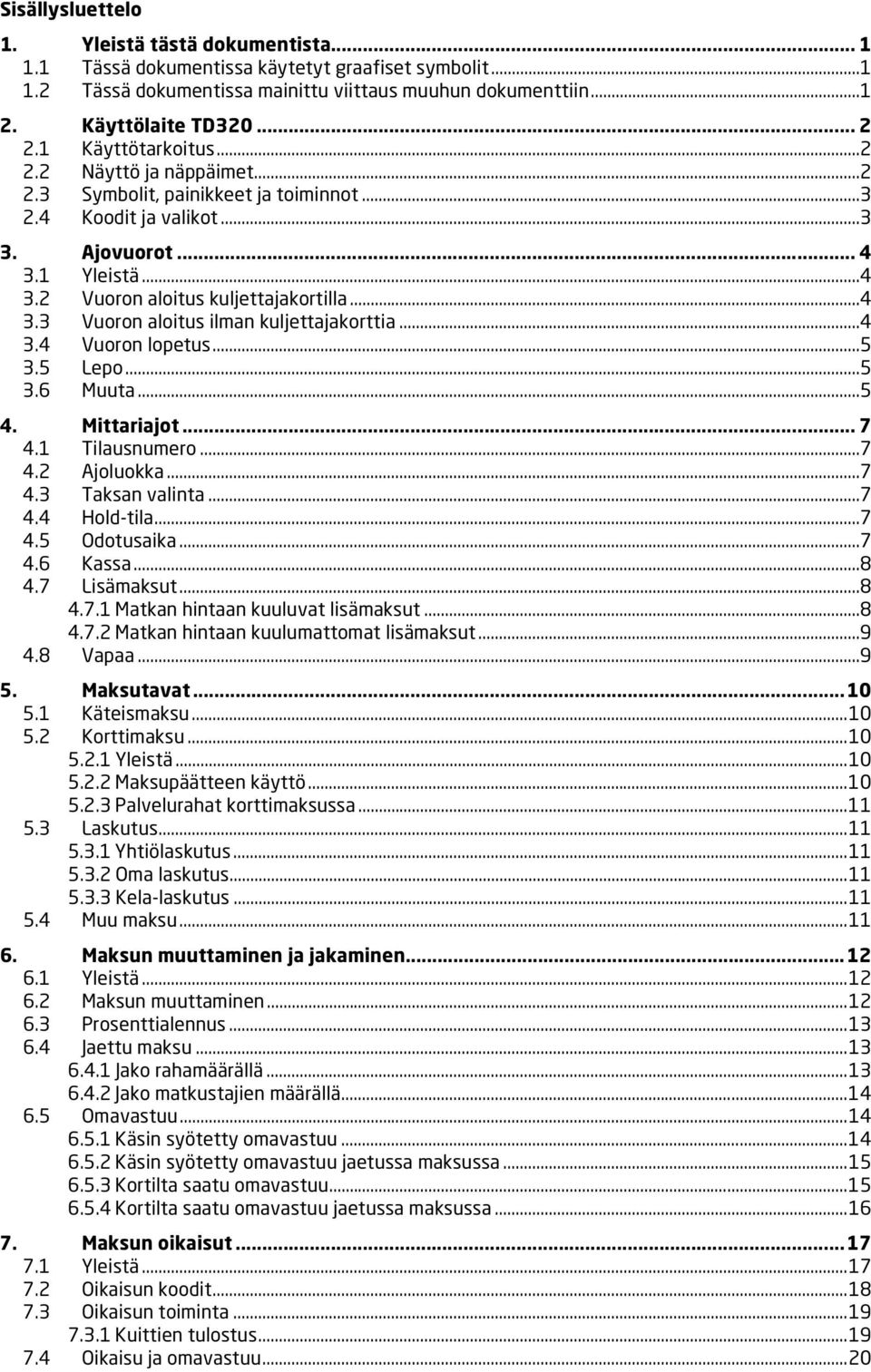 ..4 3.4 Vuoron lopetus...5 3.5 Lepo...5 3.6 Muuta...5 4. Mittariajot... 7 4.1 Tilausnumero...7 4.2 Ajoluokka...7 4.3 Taksan valinta...7 4.4 Hold-tila...7 4.5 Odotusaika...7 4.6 Kassa...8 4.