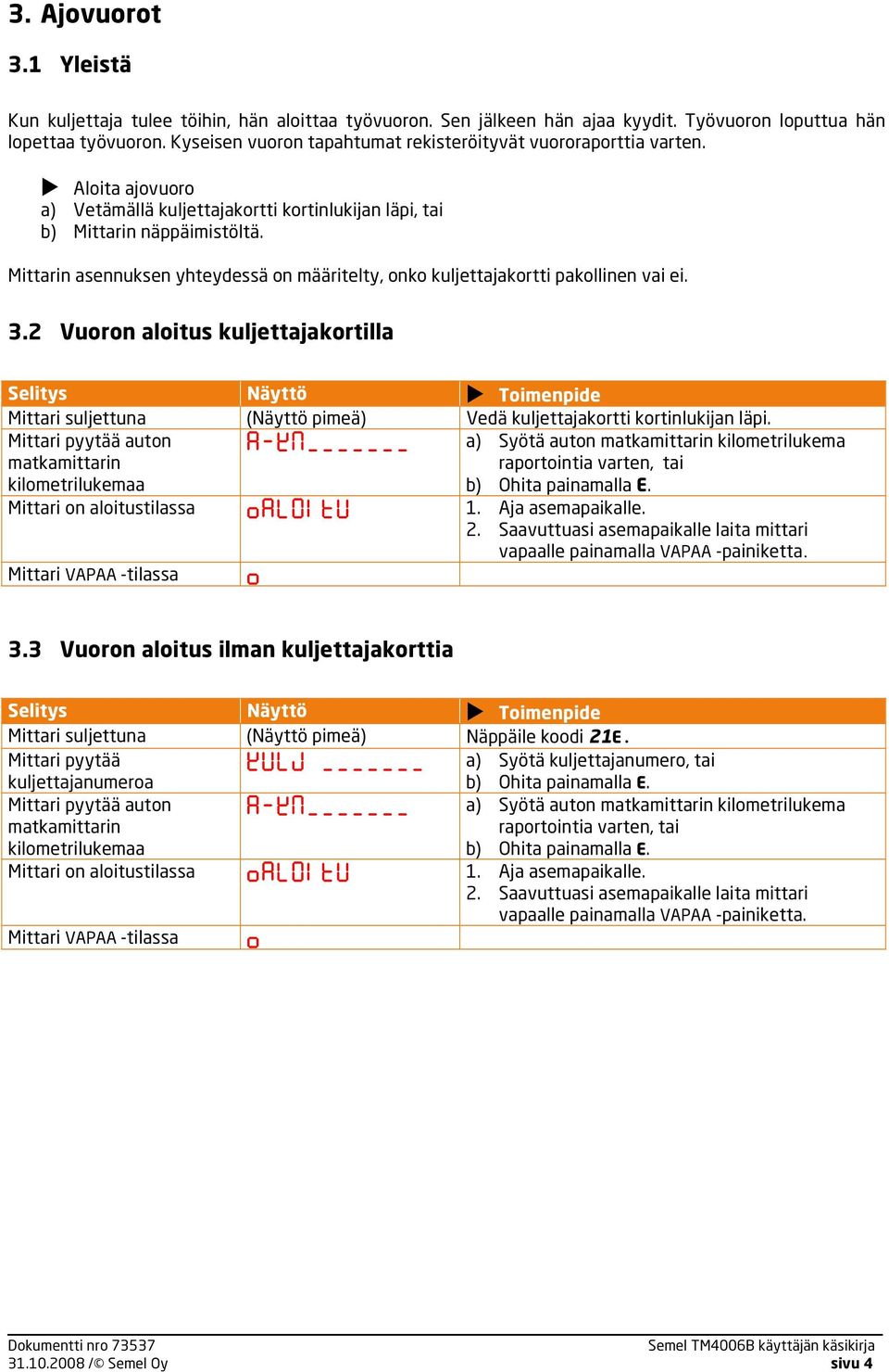 Mittarin asennuksen yhteydessä on määritelty, onko kuljettajakortti pakollinen vai ei. 3.2 Vuoron aloitus kuljettajakortilla Mittari suljettuna (Näyttö pimeä) Vedä kuljettajakortti kortinlukijan läpi.