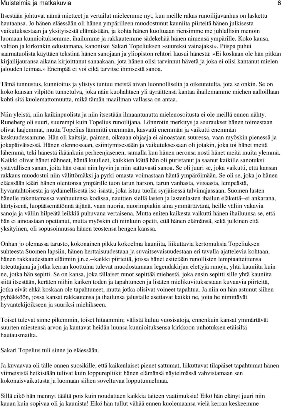 kunnioituksemme, ihailumme ja rakkautemme sädekehää hänen nimensä ympärille. Koko kansa, valtion ja kirkonkin edustamana, kanonisoi Sakari Topeliuksen»suureksi vainajaksi».