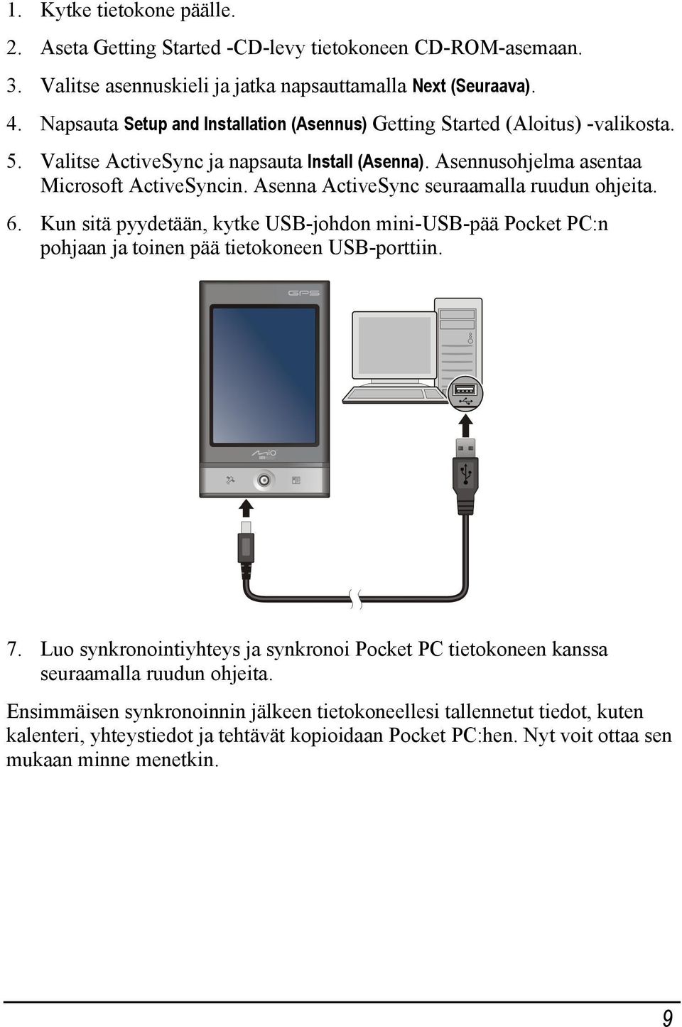 Asenna ActiveSync seuraamalla ruudun ohjeita. 6. Kun sitä pyydetään, kytke USB-johdon mini-usb-pää Pocket PC:n pohjaan ja toinen pää tietokoneen USB-porttiin. 7.