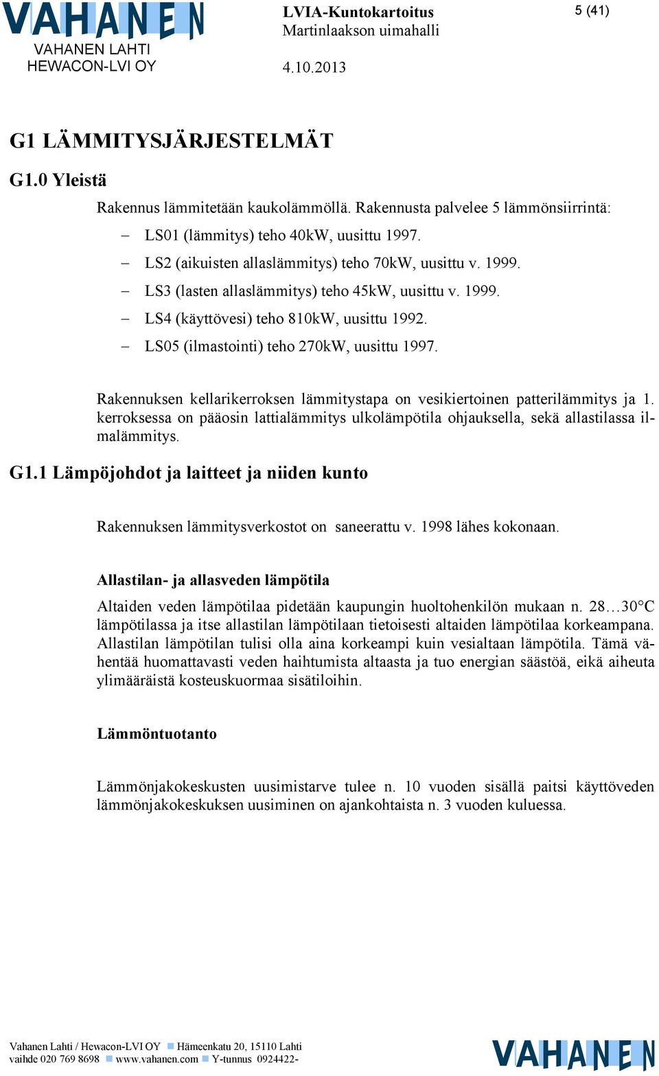 Rakennuksen kellarikerroksen lämmitystapa on vesikiertoinen patterilämmitys ja 1. kerroksessa on pääosin lattialämmitys ulkolämpötila ohjauksella, sekä allastilassa ilmalämmitys. G1.