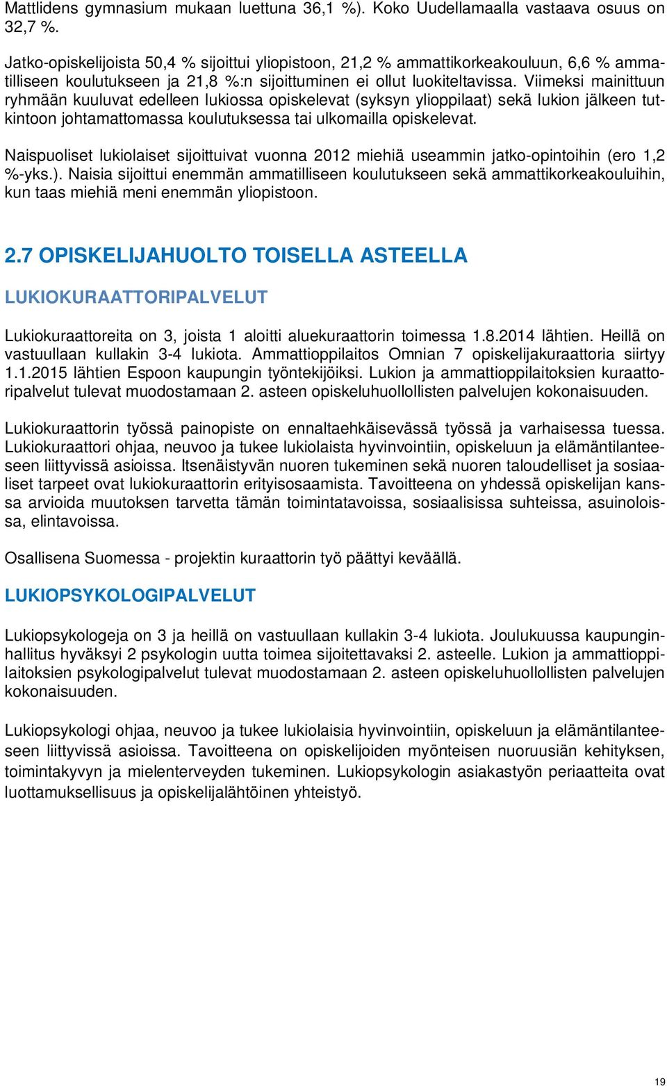 Viimeksi mainittuun ryhmään kuuluvat edelleen lukiossa opiskelevat (syksyn ylioppilaat) sekä lukion jälkeen tutkintoon johtamattomassa koulutuksessa tai ulkomailla opiskelevat.