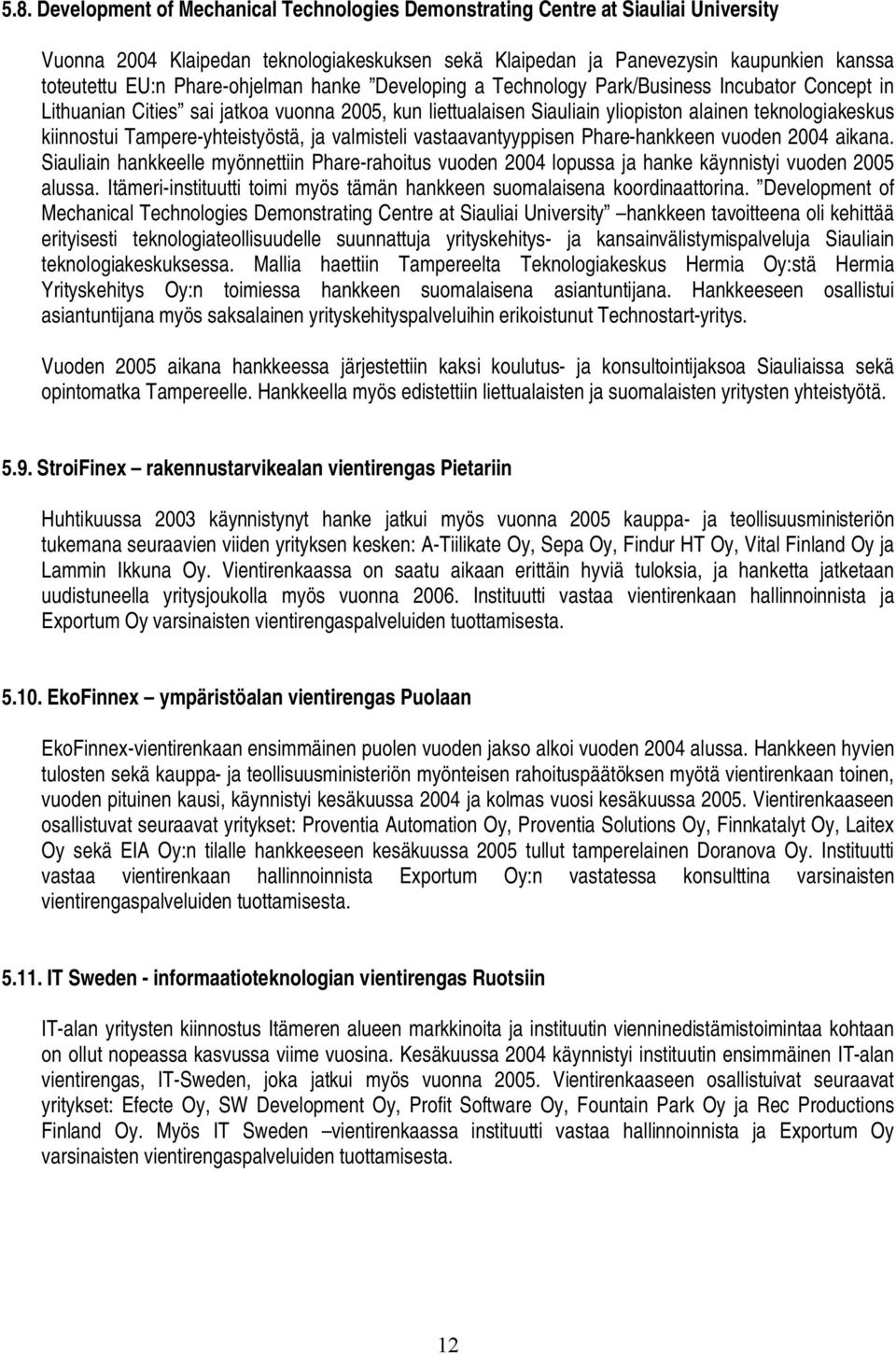 yhteistyöstä, ja valmisteli vastaavantyyppisen Phare hankkeen vuoden 2004 aikana. Siauliain hankkeelle myönnettiin Phare rahoitus vuoden 2004 lopussa ja hanke käynnistyi vuoden 2005 alussa.