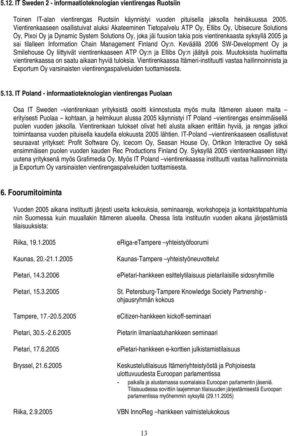 2005 ja sai tilalleen Information Chain Management Finland Oy:n. Keväällä 2006 SW Development Oy ja Smilehouse Oy liittyivät vientirenkaaseen ATP Oy:n ja Ellibs Oy:n jäätyä pois.