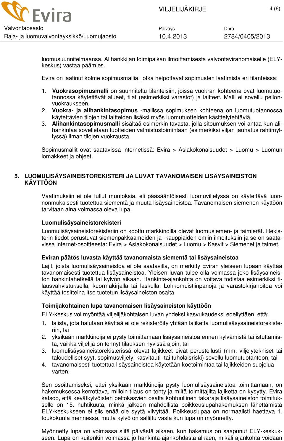 Vuokrasopimusmalli on suunniteltu tilanteisiin, joissa vuokran kohteena ovat luomutuotannossa käytettävät alueet, tilat (esimerkiksi varastot) ja laitteet. Malli ei sovellu pellonvuokraukseen. 2.