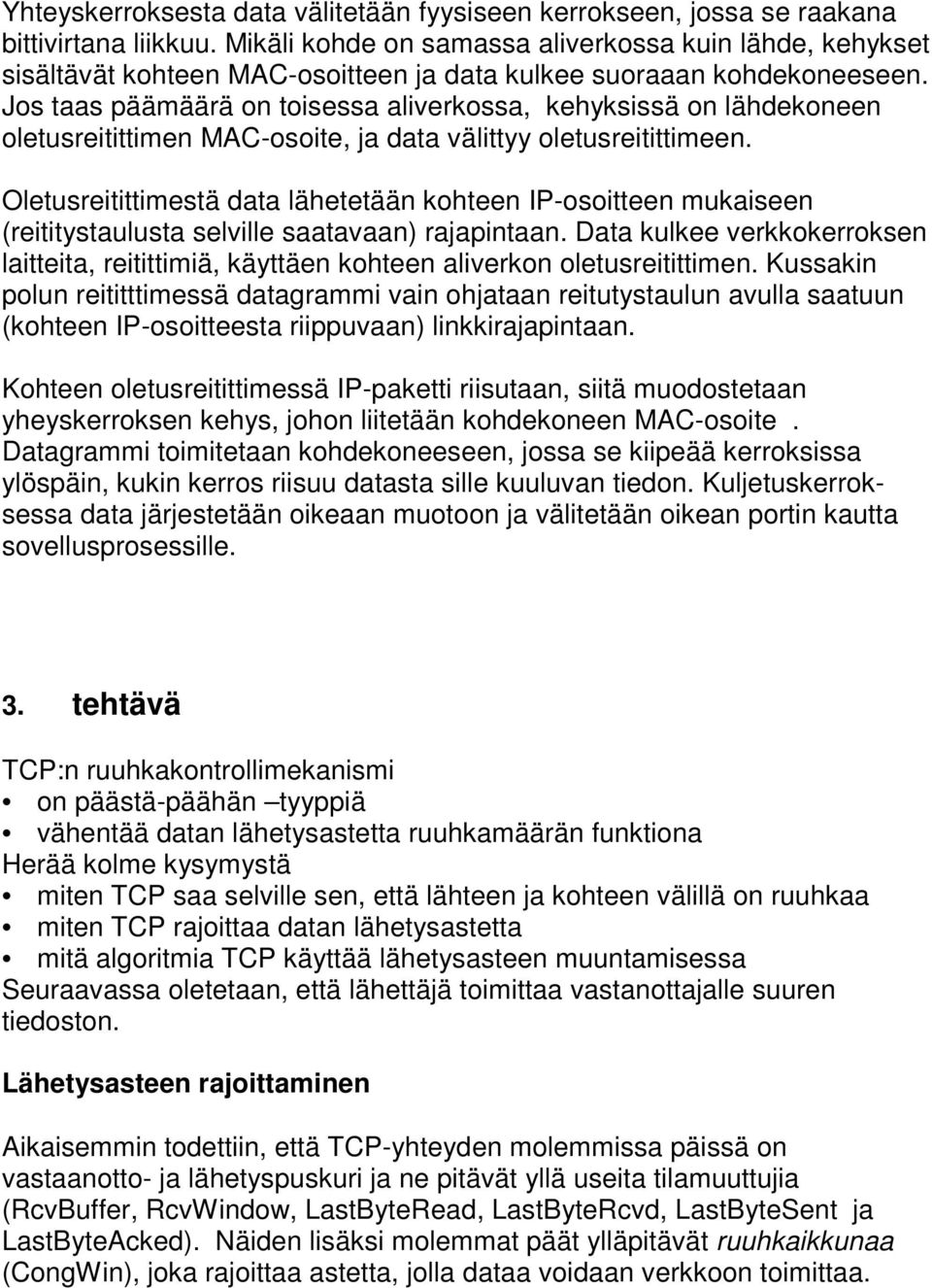 Jos taas päämäärä on toisessa aliverkossa, kehyksissä on lähdekoneen oletusreitittimen MAC-osoite, ja data välittyy oletusreitittimeen.