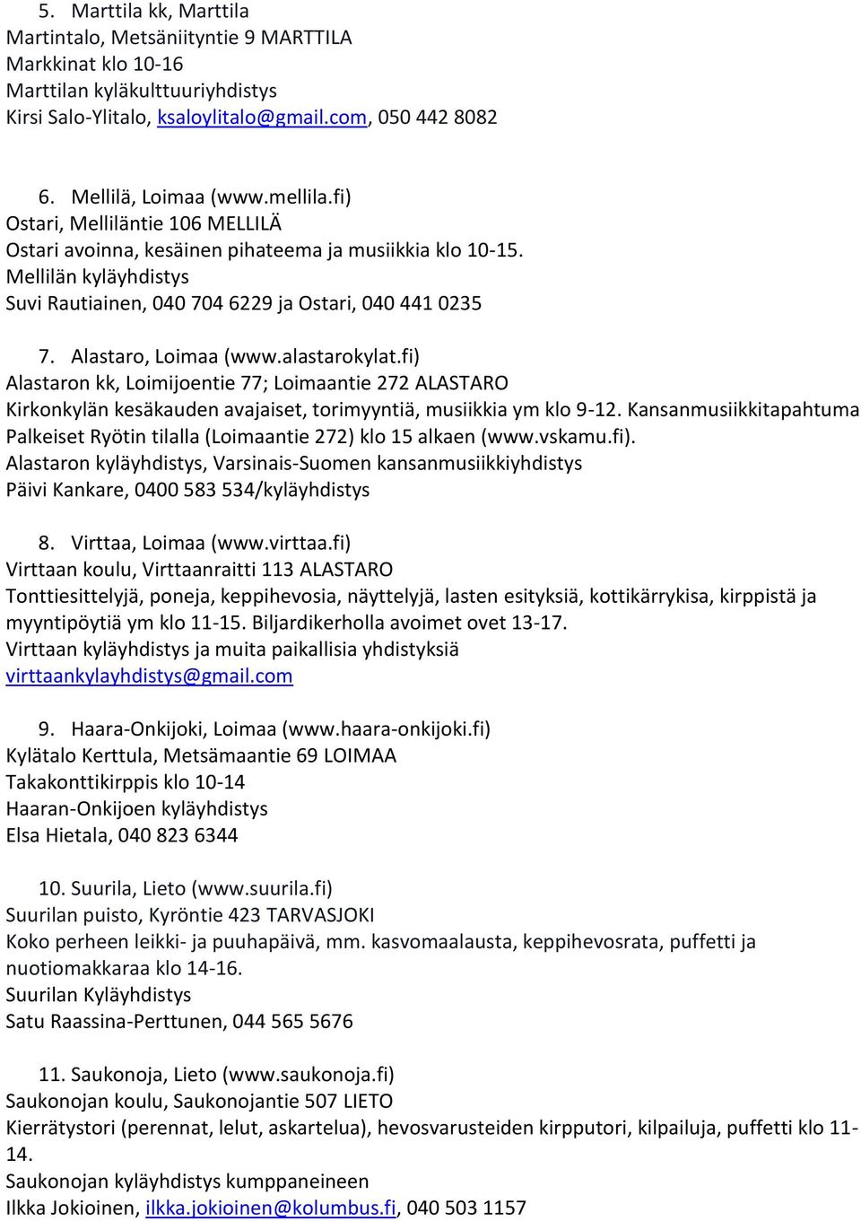 Alastaro, Loimaa (www.alastarokylat.fi) Alastaron kk, Loimijoentie 77; Loimaantie 272 ALASTARO Kirkonkylän kesäkauden avajaiset, torimyyntiä, musiikkia ym klo 9-12.
