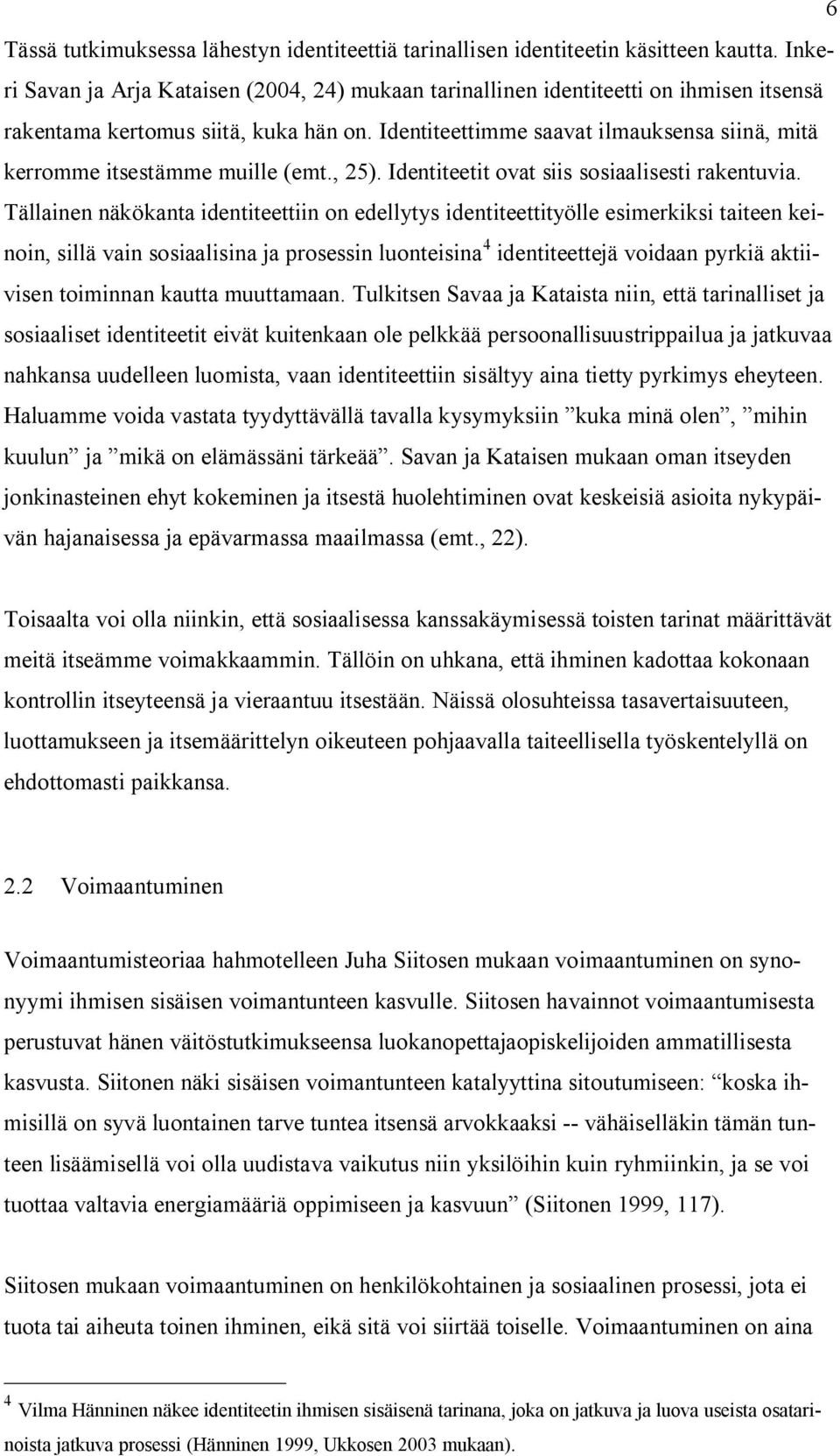 Identiteettimme saavat ilmauksensa siinä, mitä kerromme itsestämme muille (emt., 25). Identiteetit ovat siis sosiaalisesti rakentuvia.