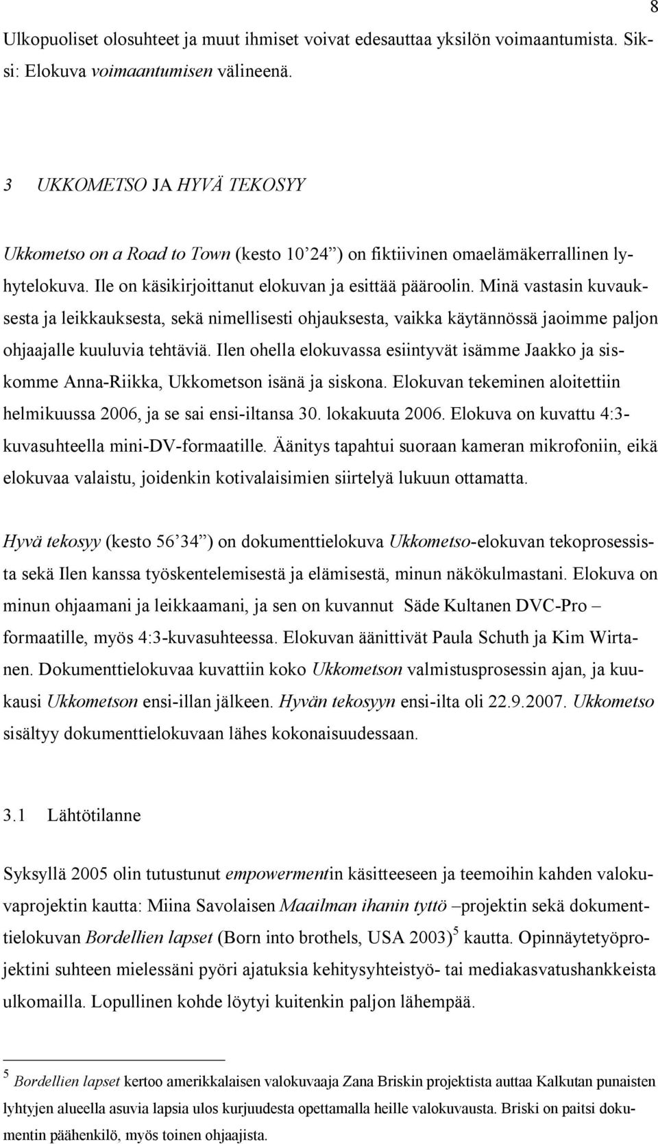 Minä vastasin kuvauksesta ja leikkauksesta, sekä nimellisesti ohjauksesta, vaikka käytännössä jaoimme paljon ohjaajalle kuuluvia tehtäviä.