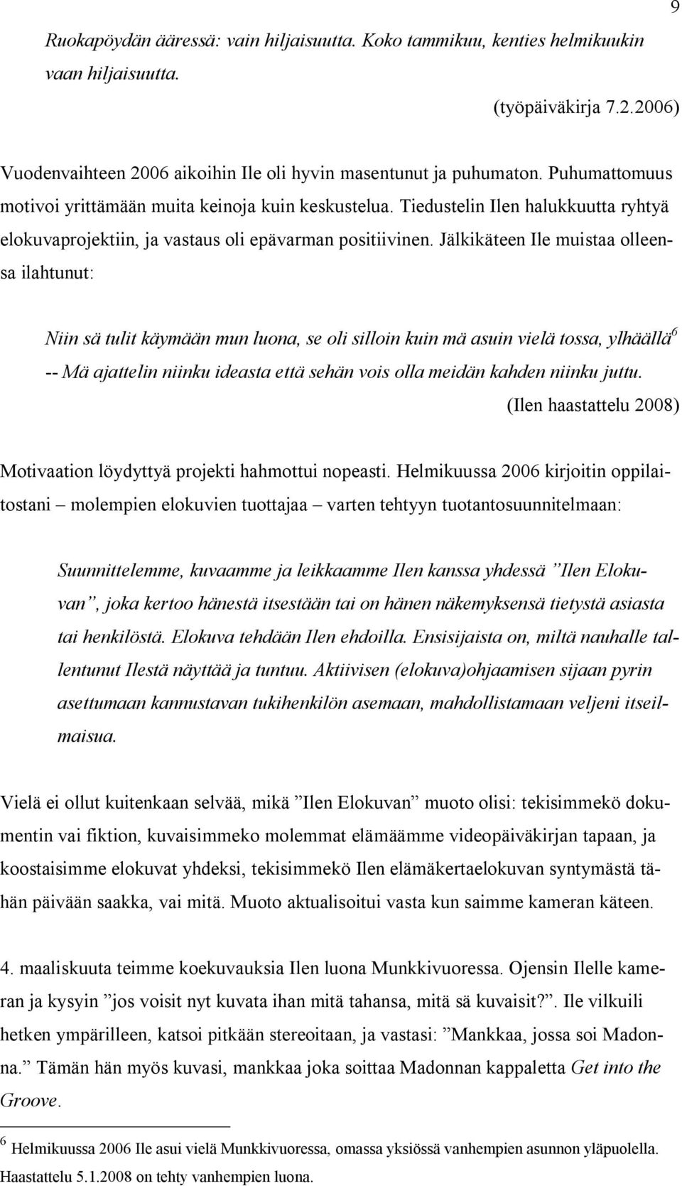 Jälkikäteen Ile muistaa olleensa ilahtunut: Niin sä tulit käymään mun luona, se oli silloin kuin mä asuin vielä tossa, ylhäällä 6 -- Mä ajattelin niinku ideasta että sehän vois olla meidän kahden