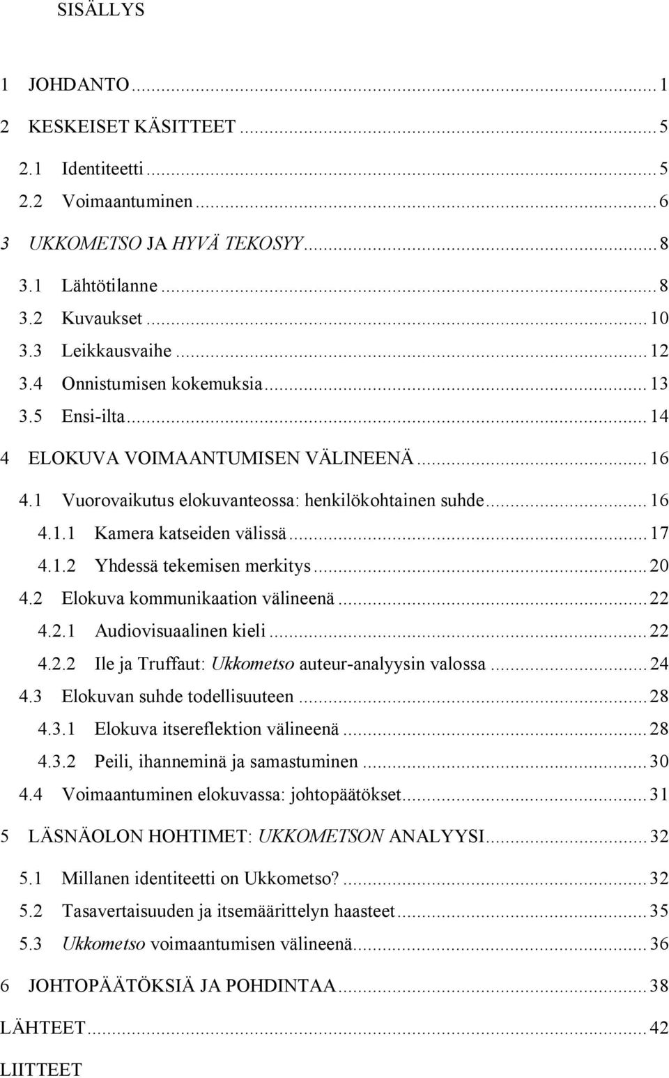 ..20 4.2 Elokuva kommunikaation välineenä...22 4.2.1 Audiovisuaalinen kieli...22 4.2.2 Ile ja Truffaut: Ukkometso auteur-analyysin valossa...24 4.3 Elokuvan suhde todellisuuteen...28 4.3.1 Elokuva itsereflektion välineenä.