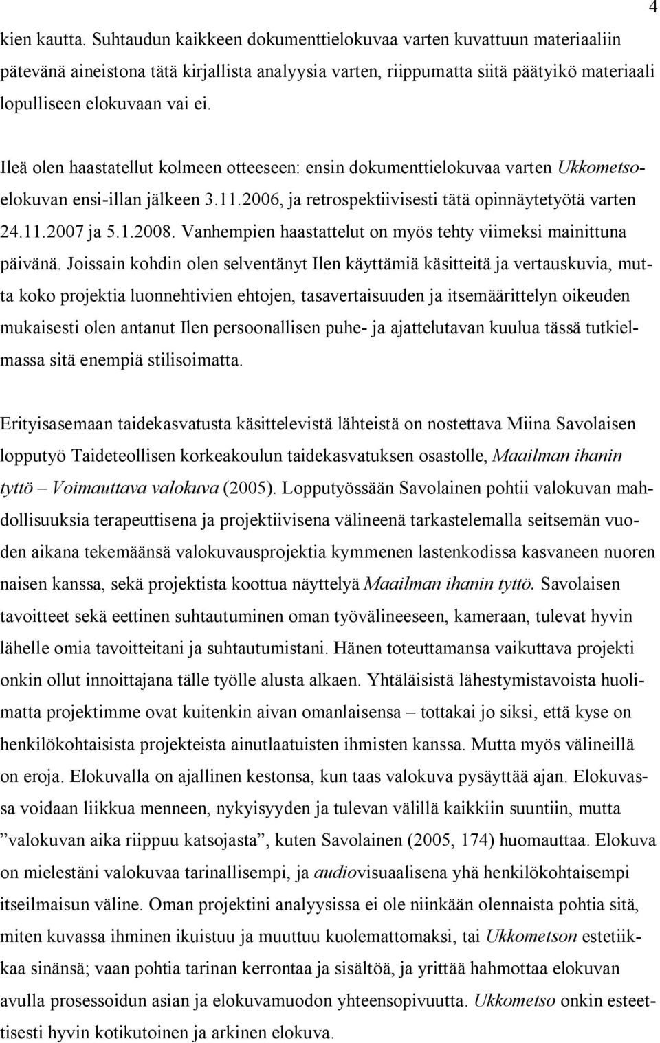 Ileä olen haastatellut kolmeen otteeseen: ensin dokumenttielokuvaa varten Ukkometsoelokuvan ensi-illan jälkeen 3.11.2006, ja retrospektiivisesti tätä opinnäytetyötä varten 24.11.2007 ja 5.1.2008.