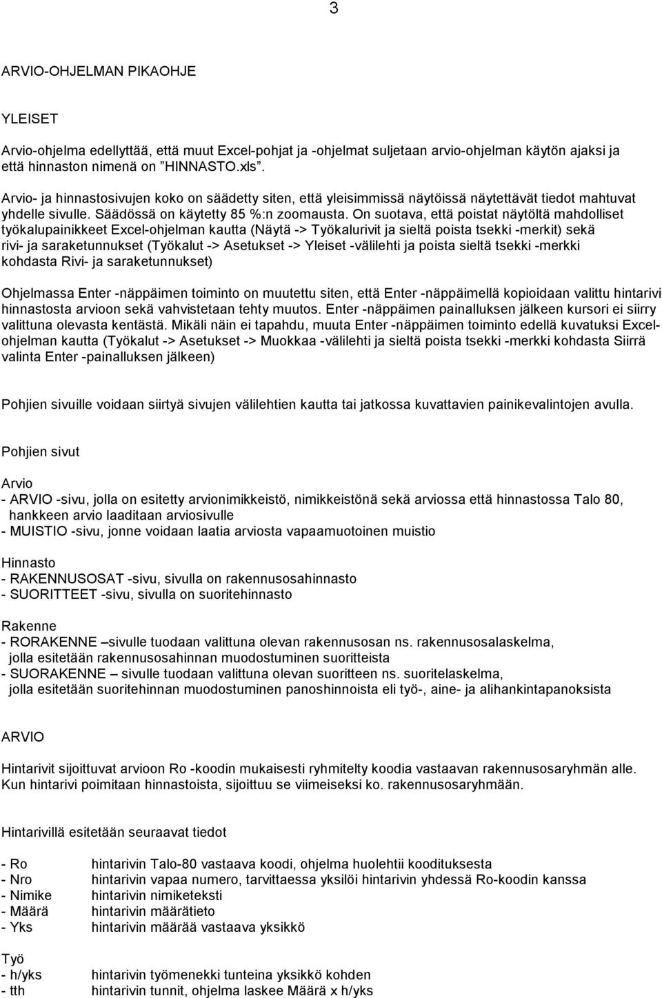 On suotava, että poistat näytöltä mahdolliset työkalupainikkeet Excel-ohjelman kautta (Näytä -> Työkalurivit ja sieltä poista tsekki -merkit) sekä rivi- ja saraketunnukset (Työkalut -> Asetukset ->