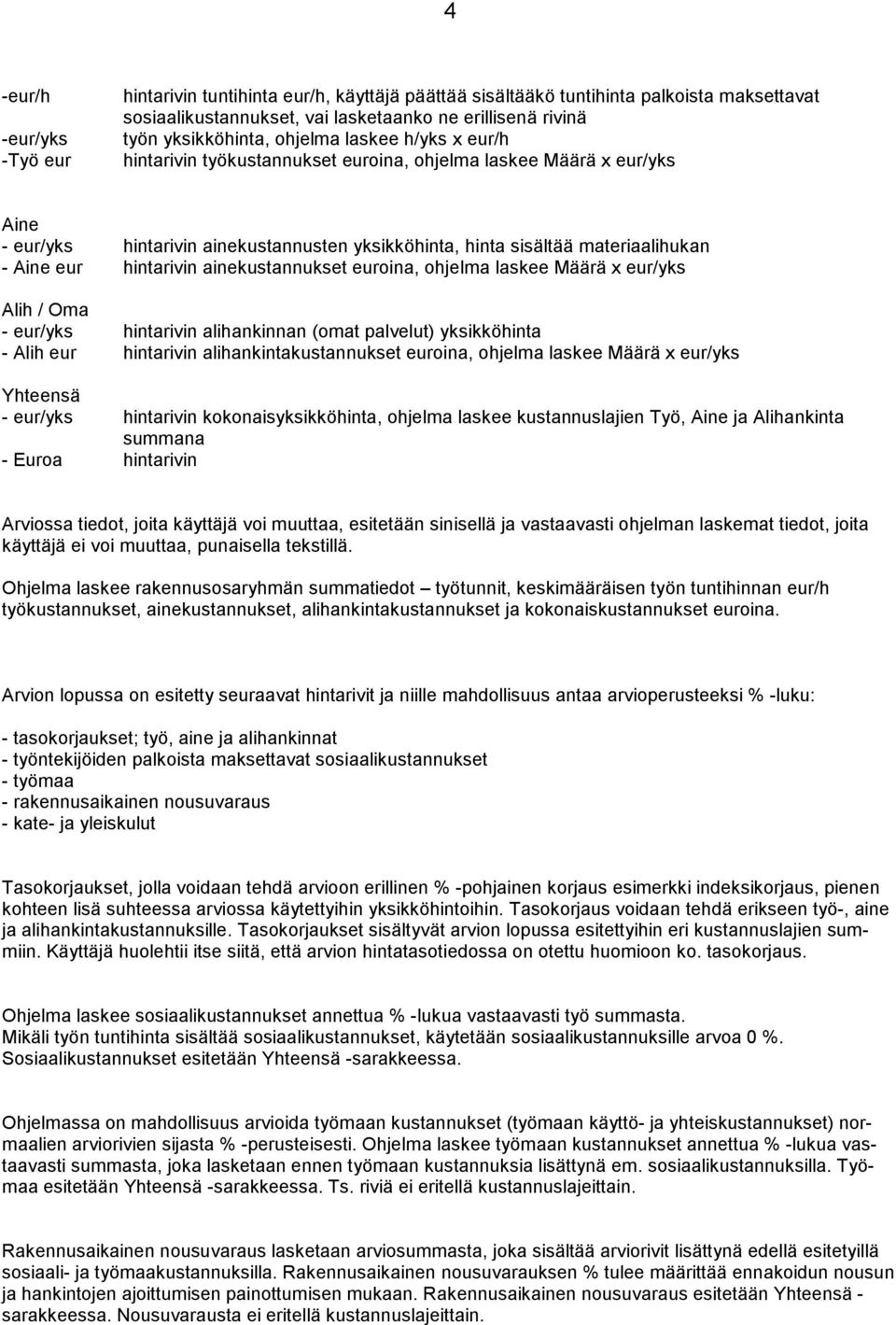 hintarivin ainekustannukset euroina, ohjelma laskee Määrä x eur/yks Alih / Oma - eur/yks hintarivin alihankinnan (omat palvelut) yksikköhinta - Alih eur hintarivin alihankintakustannukset euroina,