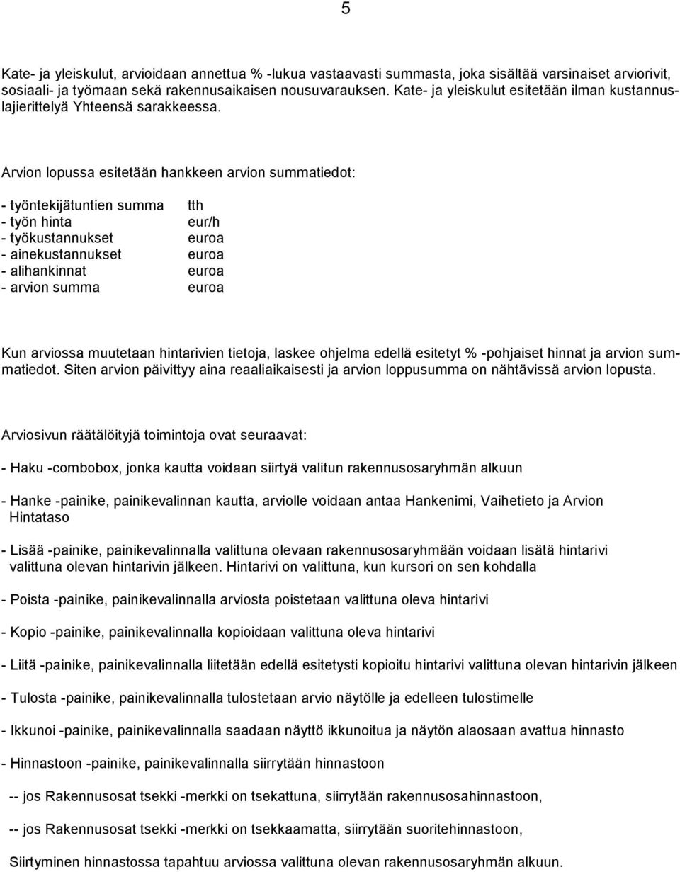 Arvion lopussa esitetään hankkeen arvion summatiedot: - työntekijätuntien summa tth - työn hinta eur/h - työkustannukset euroa - ainekustannukset euroa - alihankinnat euroa - arvion summa euroa Kun