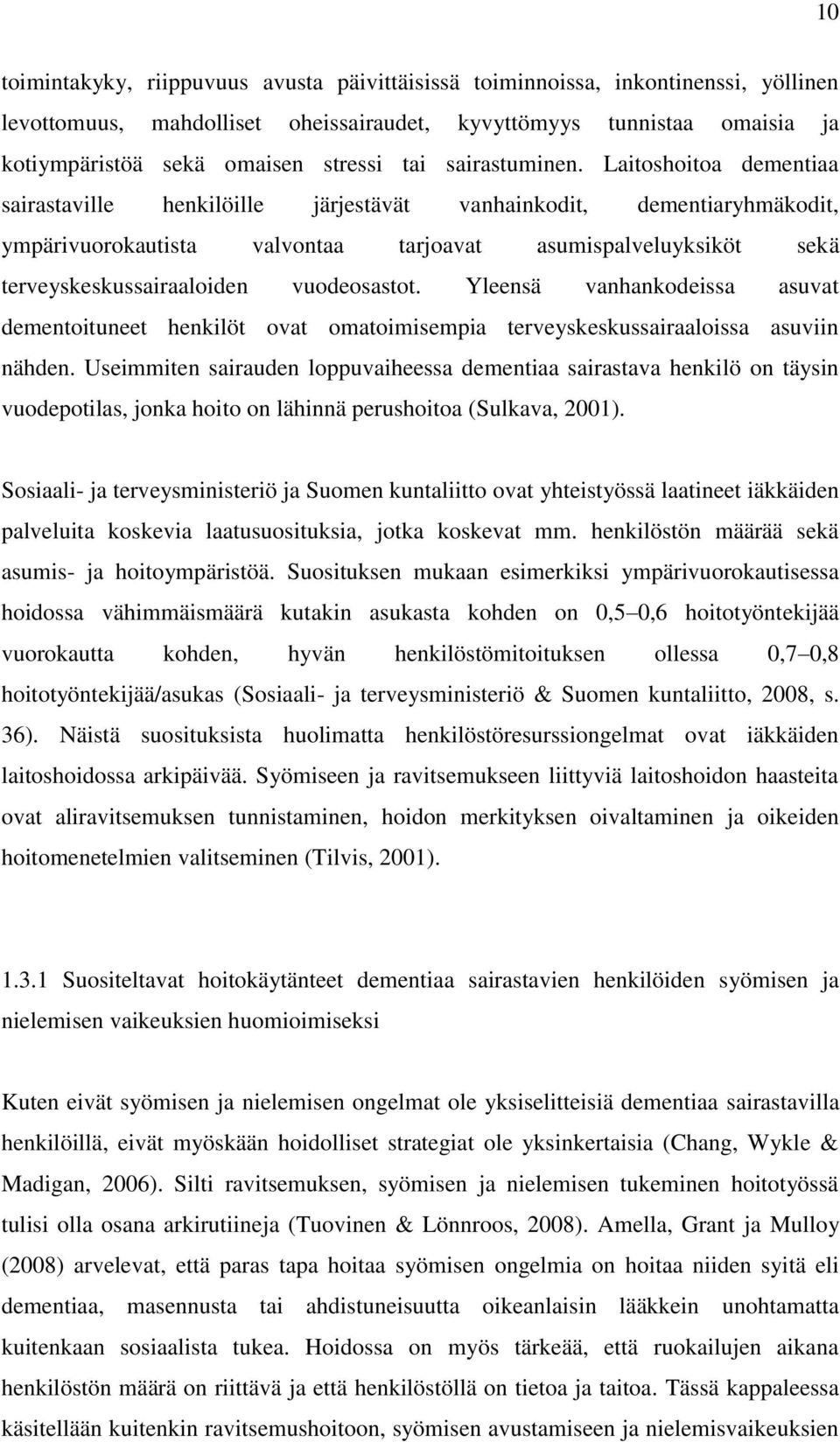 Laitoshoitoa dementiaa sairastaville henkilöille järjestävät vanhainkodit, dementiaryhmäkodit, ympärivuorokautista valvontaa tarjoavat asumispalveluyksiköt sekä terveyskeskussairaaloiden vuodeosastot.