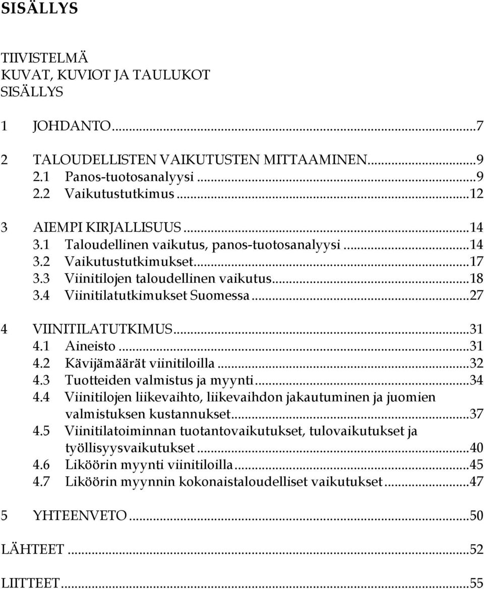 .. 31 4.1 Aineisto... 31 4.2 Kävijämäärät viinitiloilla... 32 4.3 Tuotteiden valmistus ja myynti... 34 4.4 Viinitilojen liikevaihto, liikevaihdon jakautuminen ja juomien valmistuksen kustannukset.