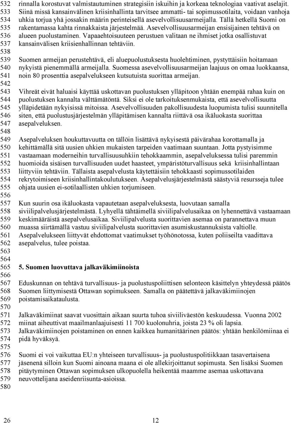 Siinä missä kansainvälinen kriisinhallinta tarvitsee ammatti- tai sopimussotilaita, voidaan vanhoja uhkia torjua yhä jossakin määrin perinteisellä asevelvollisuusarmeijalla.