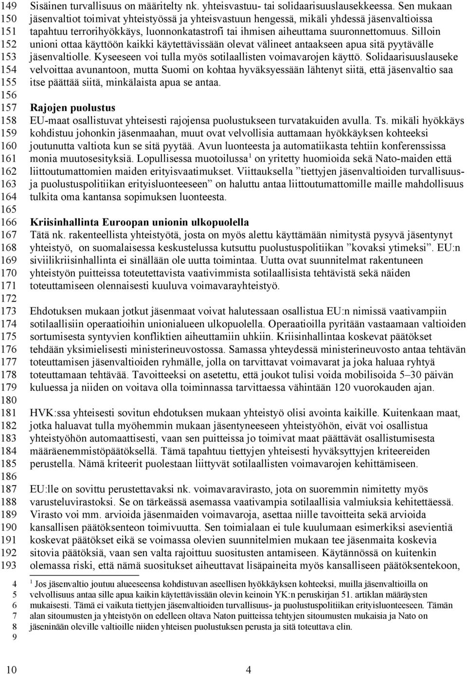 Sen mukaan jäsenvaltiot toimivat yhteistyössä ja yhteisvastuun hengessä, mikäli yhdessä jäsenvaltioissa tapahtuu terrorihyökkäys, luonnonkatastrofi tai ihmisen aiheuttama suuronnettomuus.