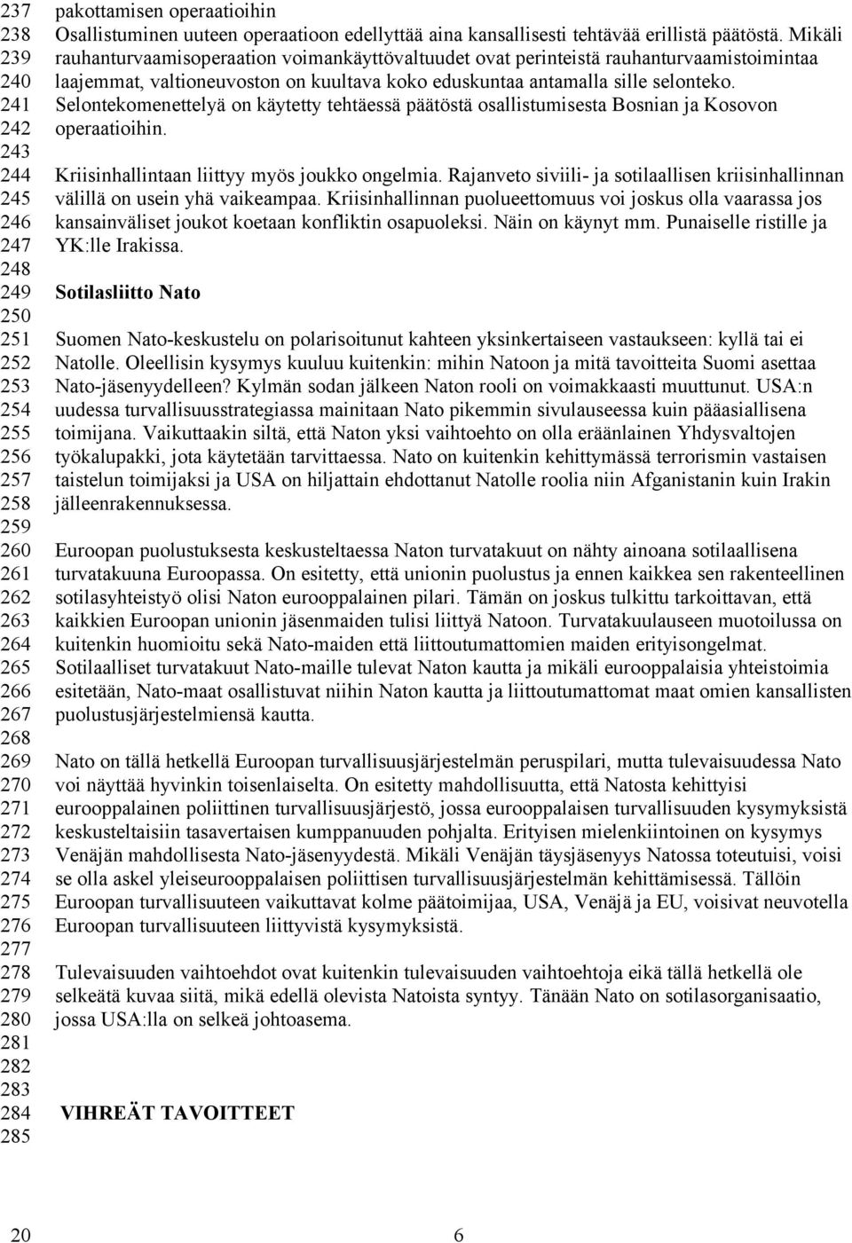 Mikäli rauhanturvaamisoperaation voimankäyttövaltuudet ovat perinteistä rauhanturvaamistoimintaa laajemmat, valtioneuvoston on kuultava koko eduskuntaa antamalla sille selonteko.