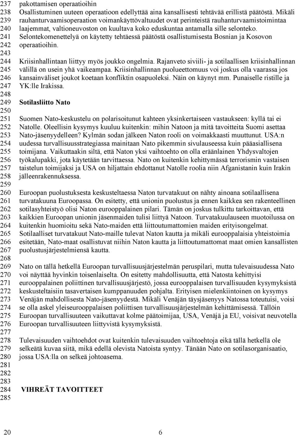 Mikäli rauhanturvaamisoperaation voimankäyttövaltuudet ovat perinteistä rauhanturvaamistoimintaa laajemmat, valtioneuvoston on kuultava koko eduskuntaa antamalla sille selonteko.