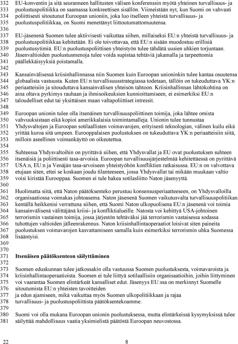 Viimeistään nyt, kun Suomi on vahvasti poliittisesti sitoutunut Euroopan unioniin, joka luo itselleen yhteistä turvallisuus- ja puolustuspolitiikkaa, on Suomi menettänyt liittoutumattomuutensa.