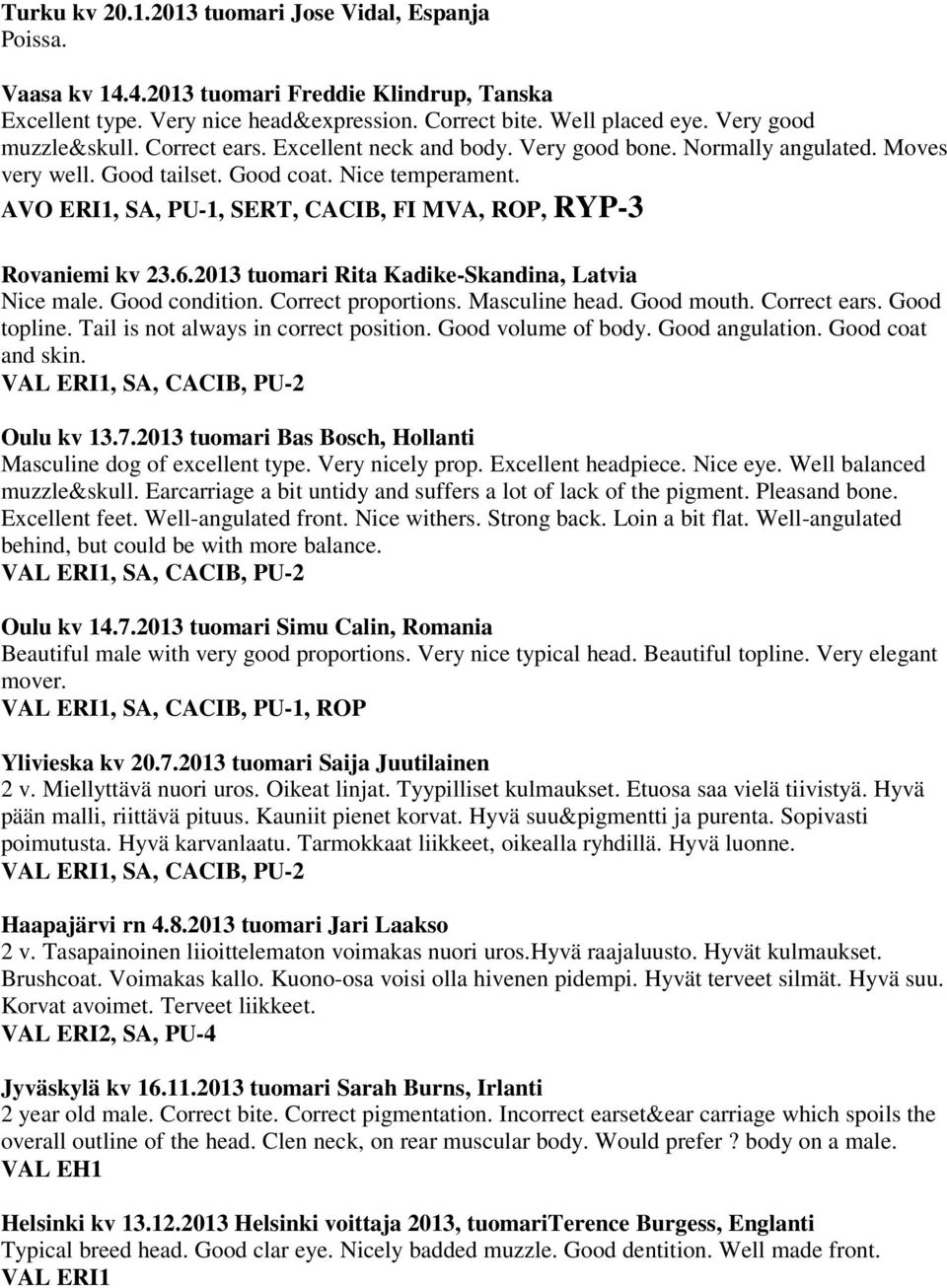 AVO ERI1, SA, PU-1, SERT, CACIB, FI MVA, ROP, RYP-3 Rovaniemi kv 23.6.2013 tuomari Rita Kadike-Skandina, Latvia Nice male. Good condition. Correct proportions. Masculine head. Good mouth.