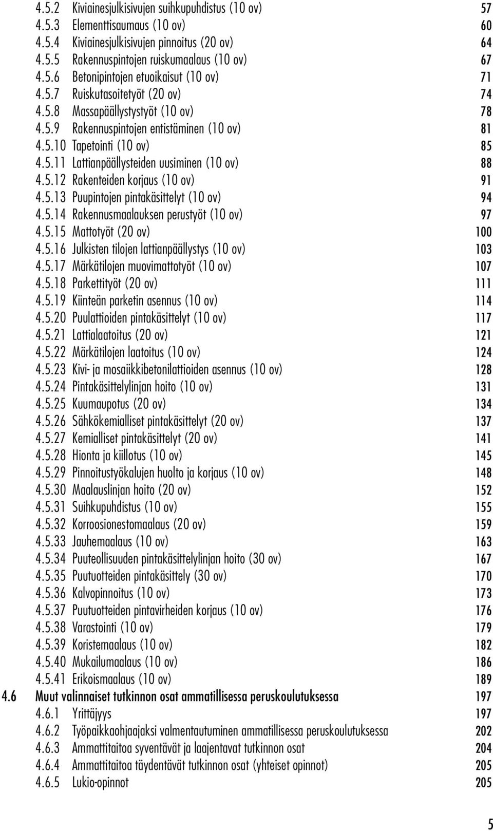 5.13 Puupintojen pintakäsittelyt (10 ov) 94 4.5.14 Rakennusmaalauksen perustyöt (10 ov) 97 4.5.15 Mattotyöt (20 ov) 100 4.5.16 Julkisten tilojen lattianpäällystys (10 ov) 103 4.5.17 Märkätilojen muovimattotyöt (10 ov) 107 4.