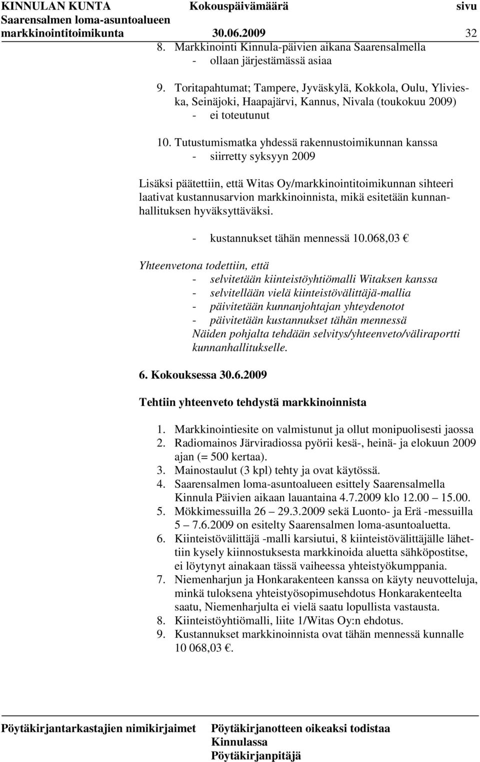 Tutustumismatka yhdessä rakennustoimikunnan kanssa - siirretty syksyyn 2009 Lisäksi päätettiin, että Witas Oy/markkinointitoimikunnan sihteeri laativat kustannusarvion markkinoinnista, mikä esitetään