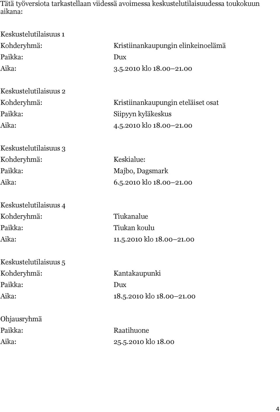 5.2010 klo 18.00 21.00 Keskustelutilaisuus 4 Kohderyhmä: Tiukanalue Paikka: Tiukan koulu Aika: 11.5.2010 klo 18.00 21.00 Keskustelutilaisuus 5 Kohderyhmä: Kantakaupunki Paikka: Dux Aika: 18.