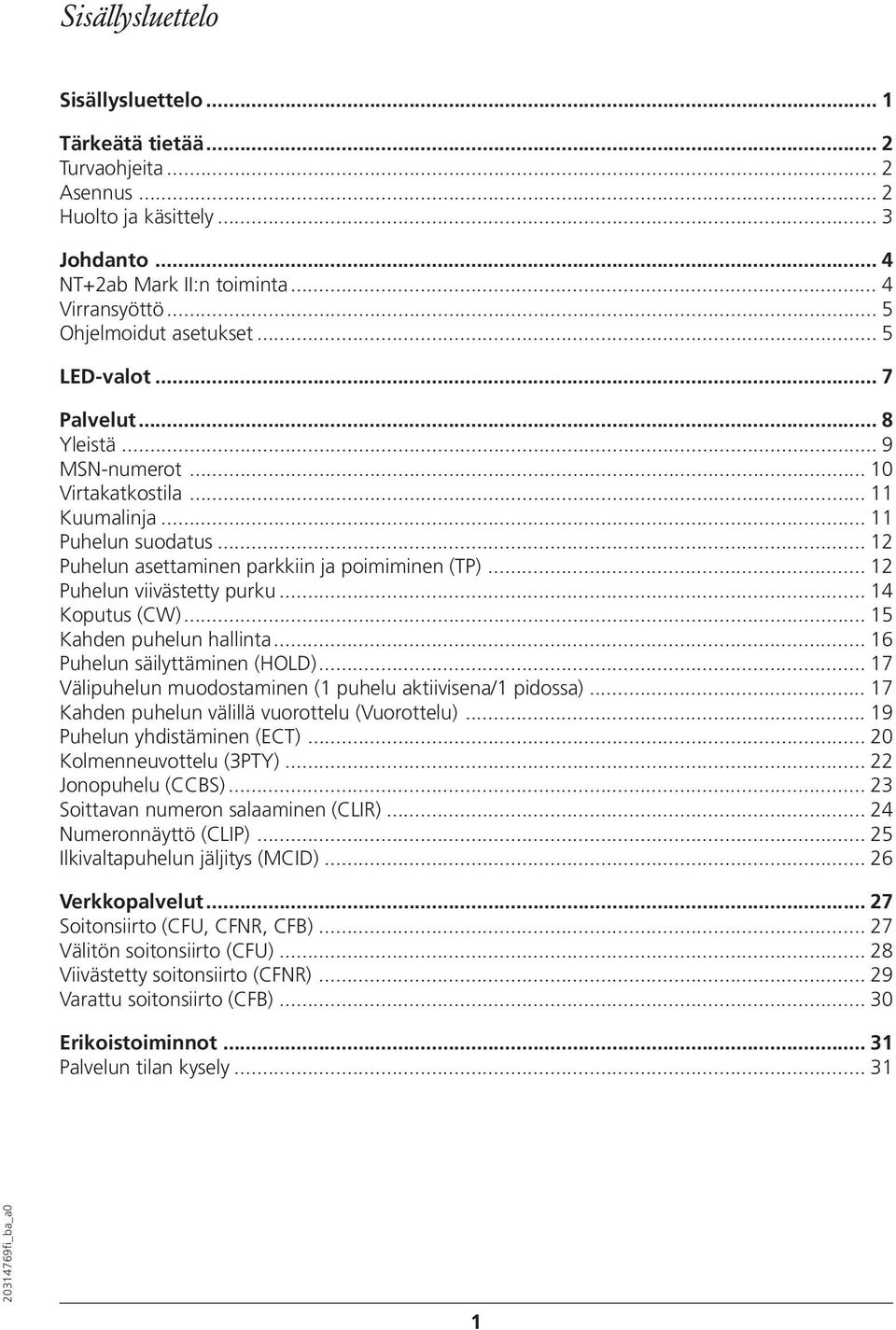 .. 12 Puhelun viivästetty purku... 14 Koputus (CW)... 15 Kahden puhelun hallinta...16 Puhelun säilyttäminen (HOLD)... 17 Välipuhelun muodostaminen (1 puhelu aktiivisena/1 pidossa).