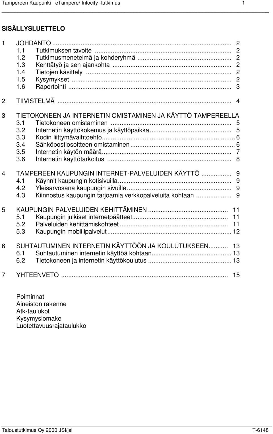 2 Internetin käyttökokemus ja käyttöpaikka... 5 3.3 Kodin liittymävaihtoehto... 6 3.4 Sähköpostiosoitteen omistaminen... 6 3.5 Internetin käytön määrä... 7 3.6 Internetin käyttötarkoitus.