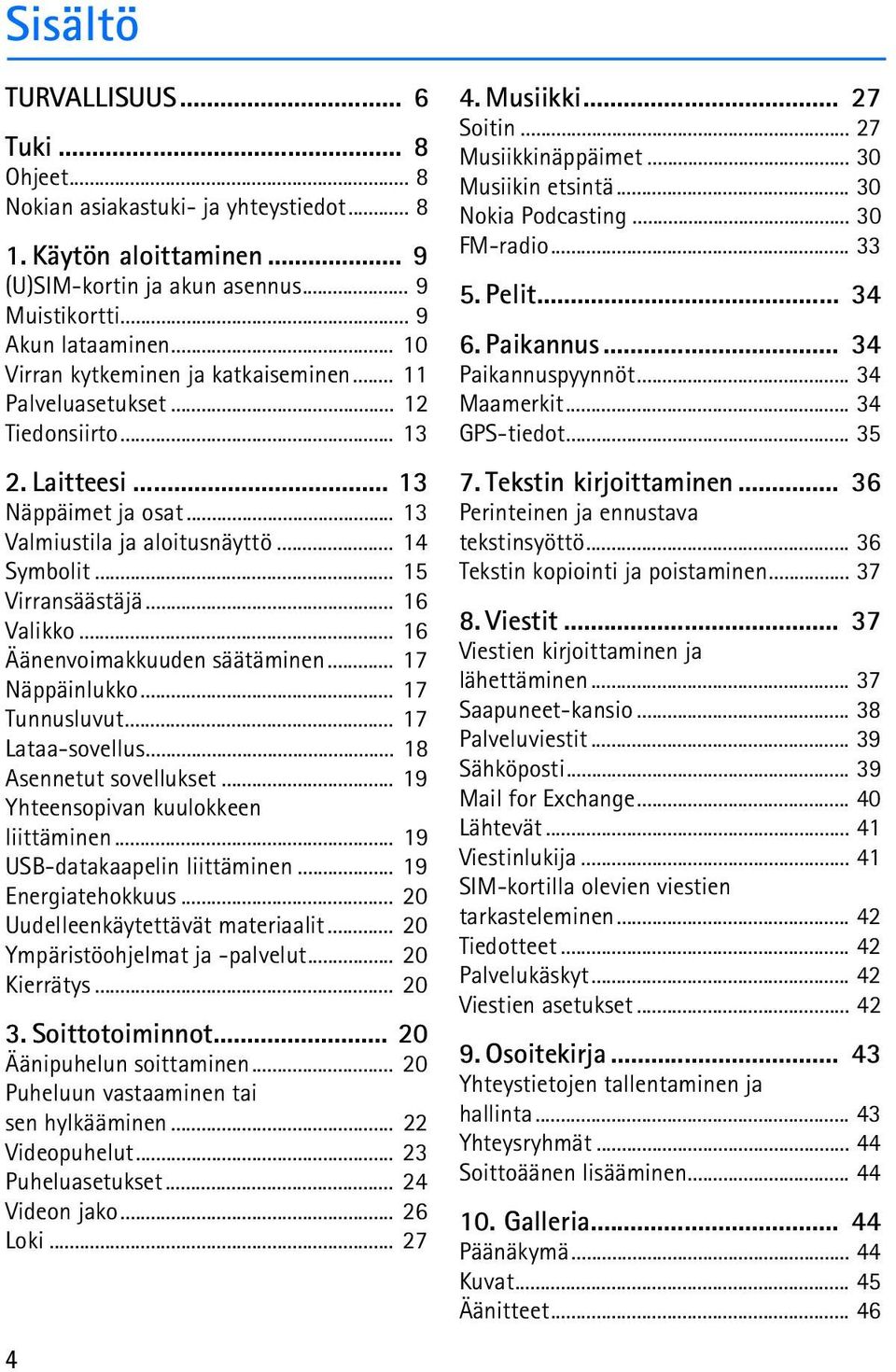 .. 16 Valikko... 16 Äänenvoimakkuuden säätäminen... 17 Näppäinlukko... 17 Tunnusluvut... 17 Lataa-sovellus... 18 Asennetut sovellukset... 19 Yhteensopivan kuulokkeen liittäminen.