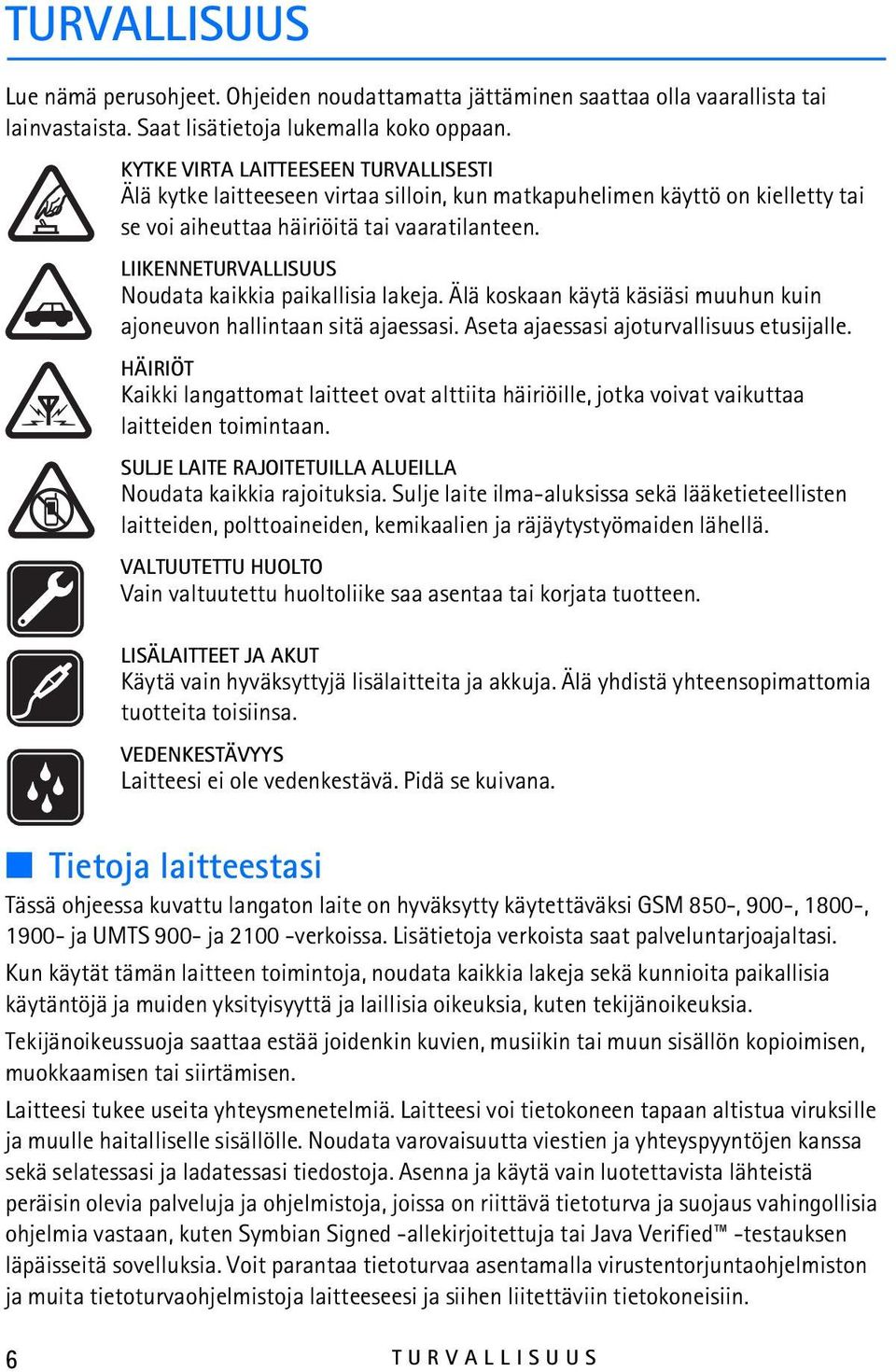 LIIKENNETURVALLISUUS Noudata kaikkia paikallisia lakeja. Älä koskaan käytä käsiäsi muuhun kuin ajoneuvon hallintaan sitä ajaessasi. Aseta ajaessasi ajoturvallisuus etusijalle.