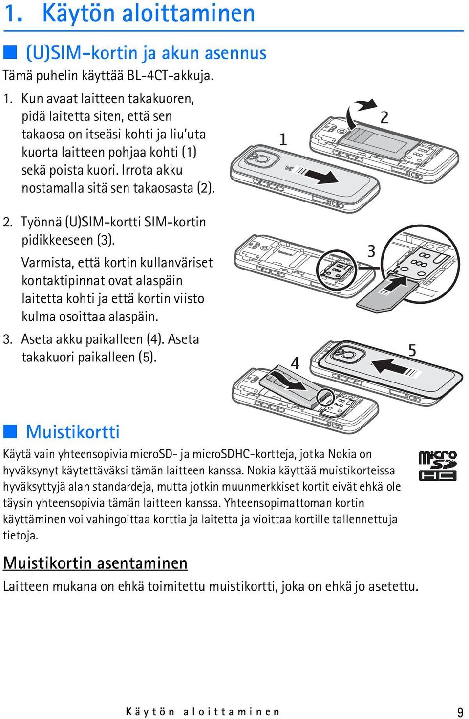 Työnnä (U)SIM-kortti SIM-kortin pidikkeeseen (3). Varmista, että kortin kullanväriset kontaktipinnat ovat alaspäin laitetta kohti ja että kortin viisto kulma osoittaa alaspäin. 3.