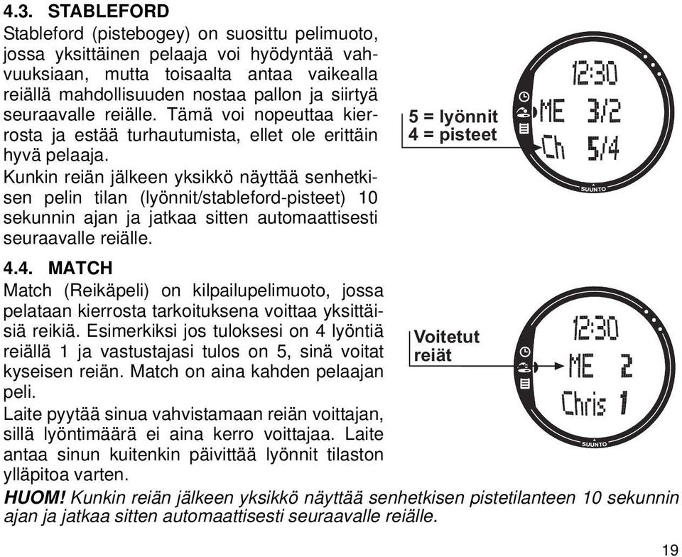 Kunkin reiän jälkeen yksikkö näyttää senhetkisen pelin tilan (lyönnit/stableford-pisteet) 10 sekunnin ajan ja jatkaa sitten automaattisesti seuraavalle reiälle. 4.