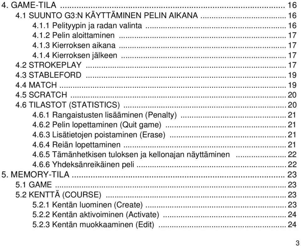 .. 21 4.6.3 Lisätietojen poistaminen (Erase)... 21 4.6.4 Reiän lopettaminen... 21 4.6.5 Tämänhetkisen tuloksen ja kellonajan näyttäminen... 22 4.6.6 Yhdeksänreikäinen peli... 22 5.